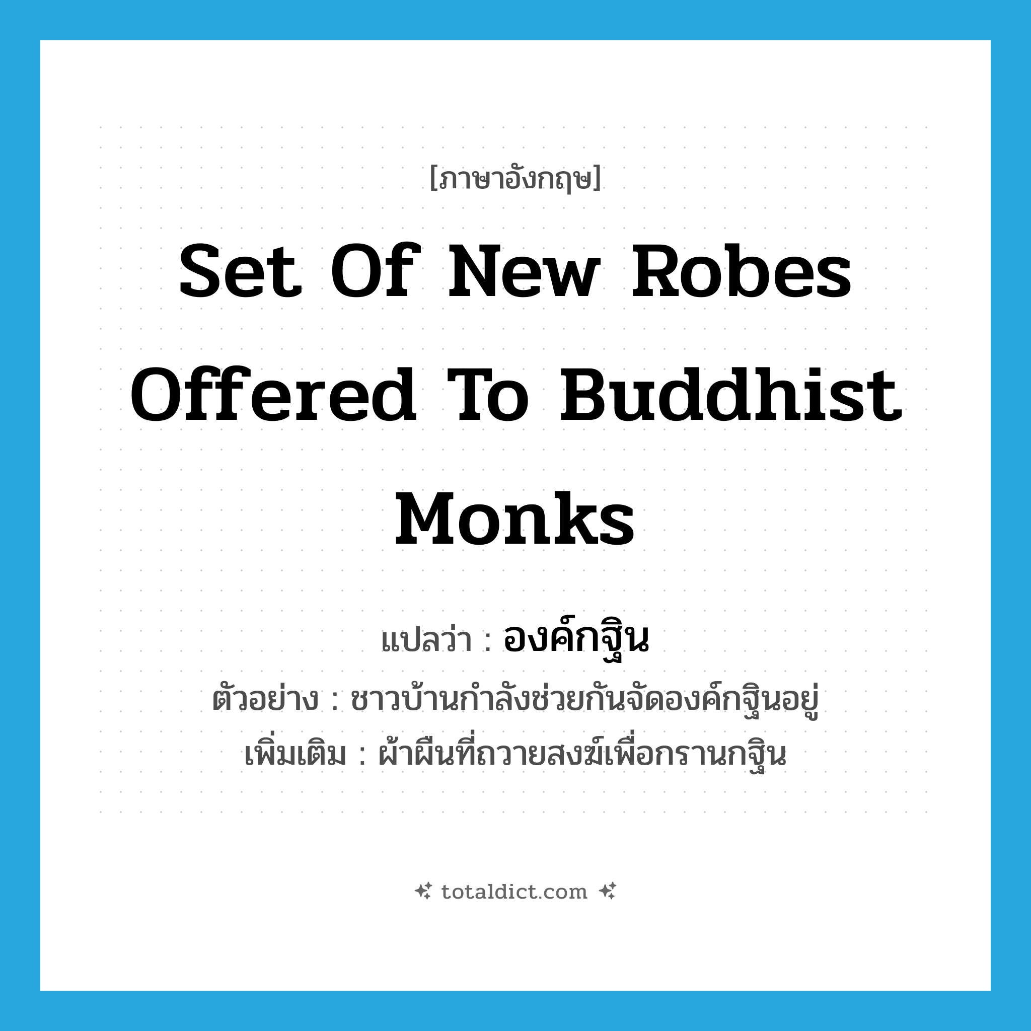 set of new robes offered to Buddhist monks แปลว่า?, คำศัพท์ภาษาอังกฤษ set of new robes offered to Buddhist monks แปลว่า องค์กฐิน ประเภท N ตัวอย่าง ชาวบ้านกำลังช่วยกันจัดองค์กฐินอยู่ เพิ่มเติม ผ้าผืนที่ถวายสงฆ์เพื่อกรานกฐิน หมวด N