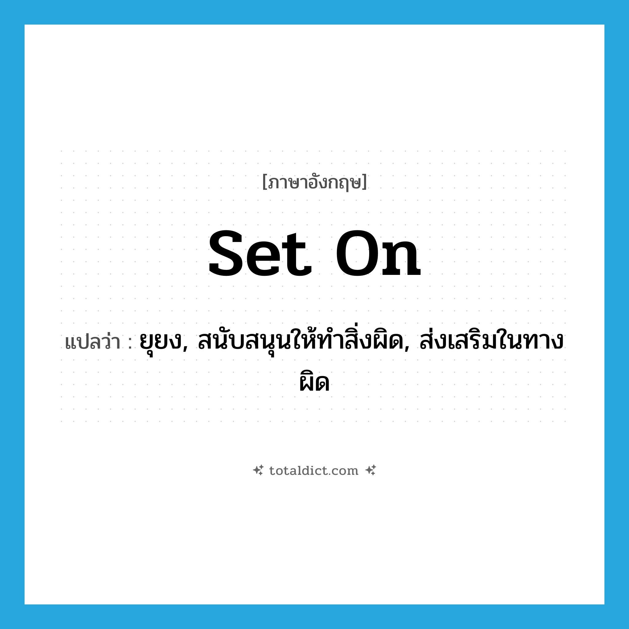 set on แปลว่า?, คำศัพท์ภาษาอังกฤษ set on แปลว่า ยุยง, สนับสนุนให้ทำสิ่งผิด, ส่งเสริมในทางผิด ประเภท PHRV หมวด PHRV