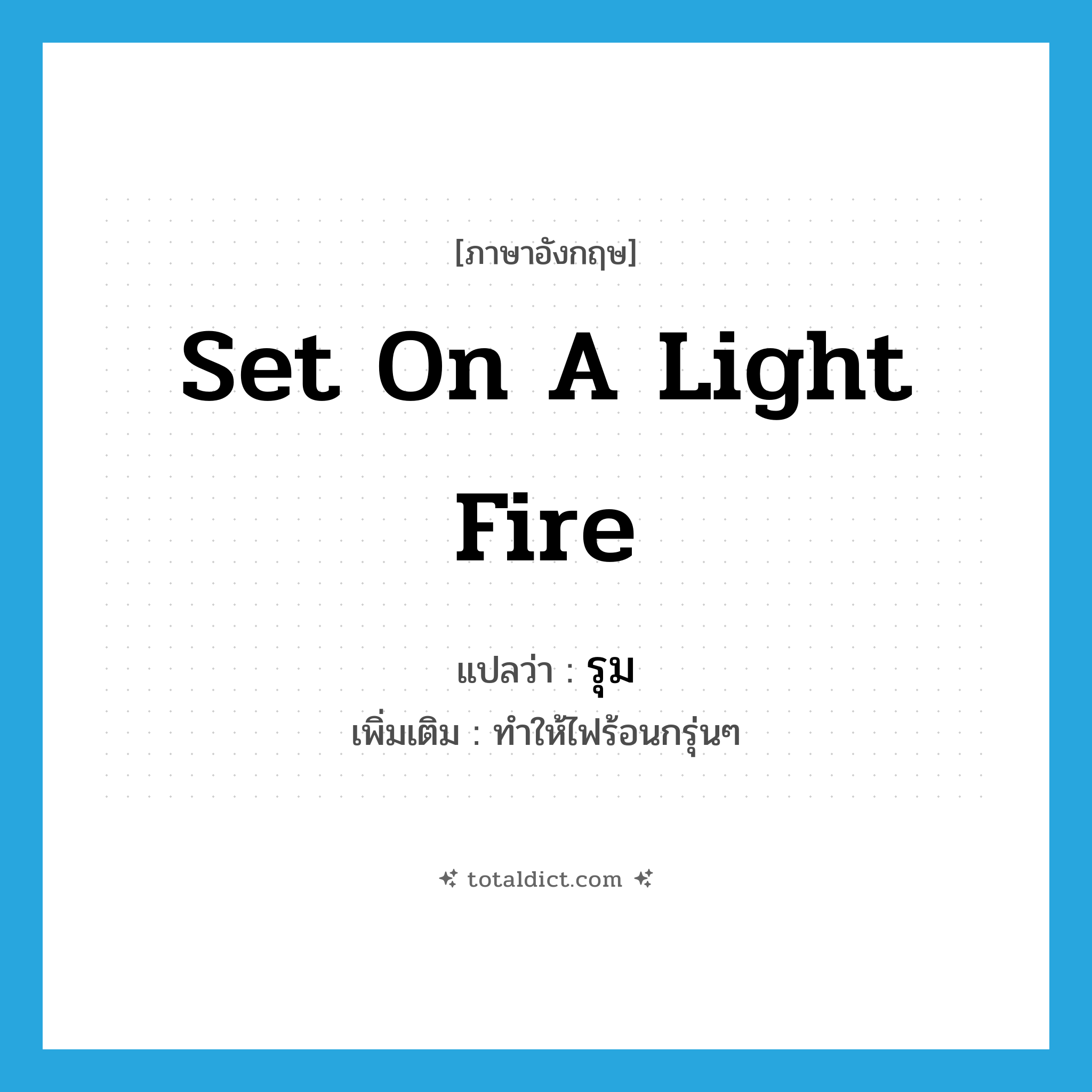 set on a light fire แปลว่า?, คำศัพท์ภาษาอังกฤษ set on a light fire แปลว่า รุม ประเภท V เพิ่มเติม ทำให้ไฟร้อนกรุ่นๆ หมวด V