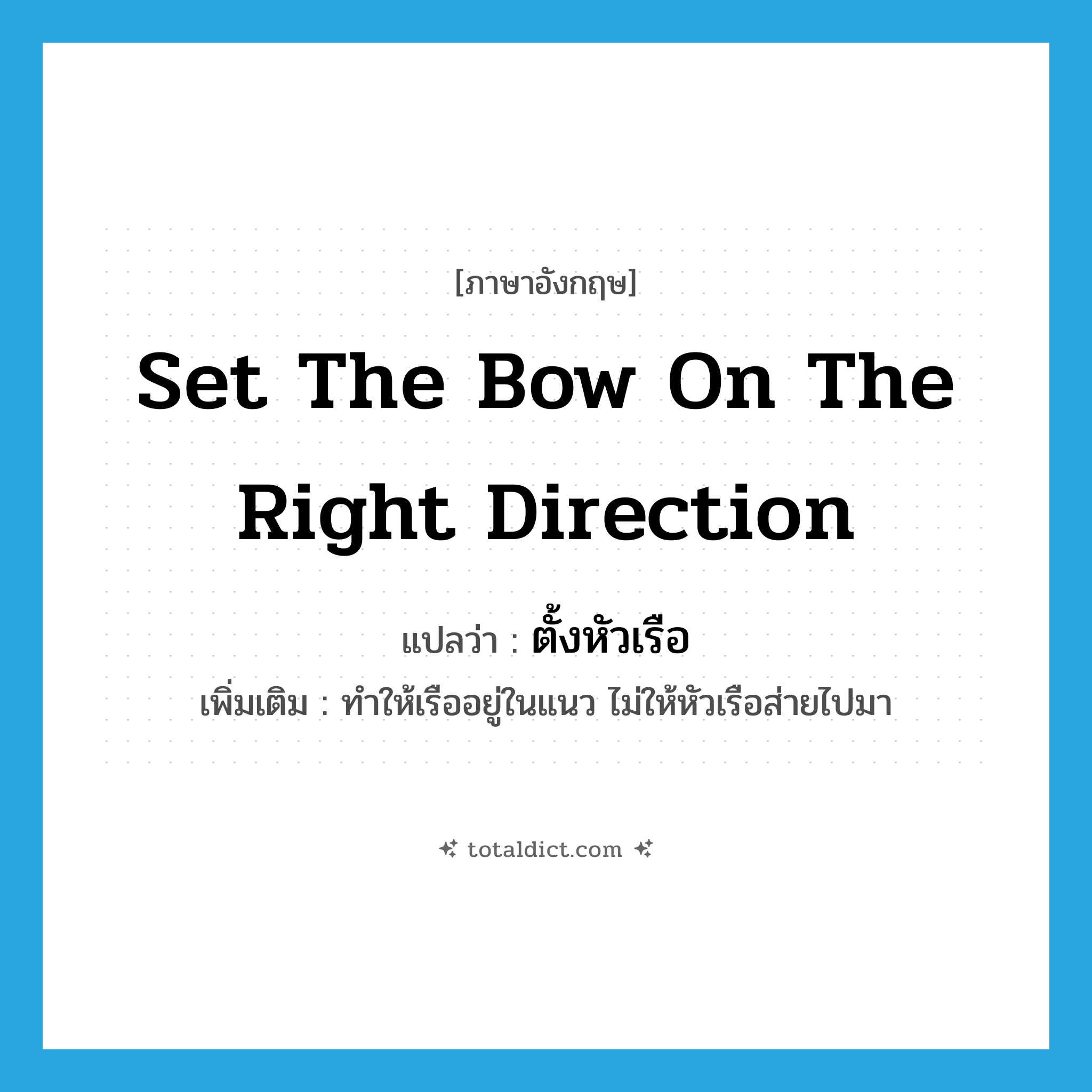 set the bow on the right direction แปลว่า?, คำศัพท์ภาษาอังกฤษ set the bow on the right direction แปลว่า ตั้งหัวเรือ ประเภท V เพิ่มเติม ทำให้เรืออยู่ในแนว ไม่ให้หัวเรือส่ายไปมา หมวด V