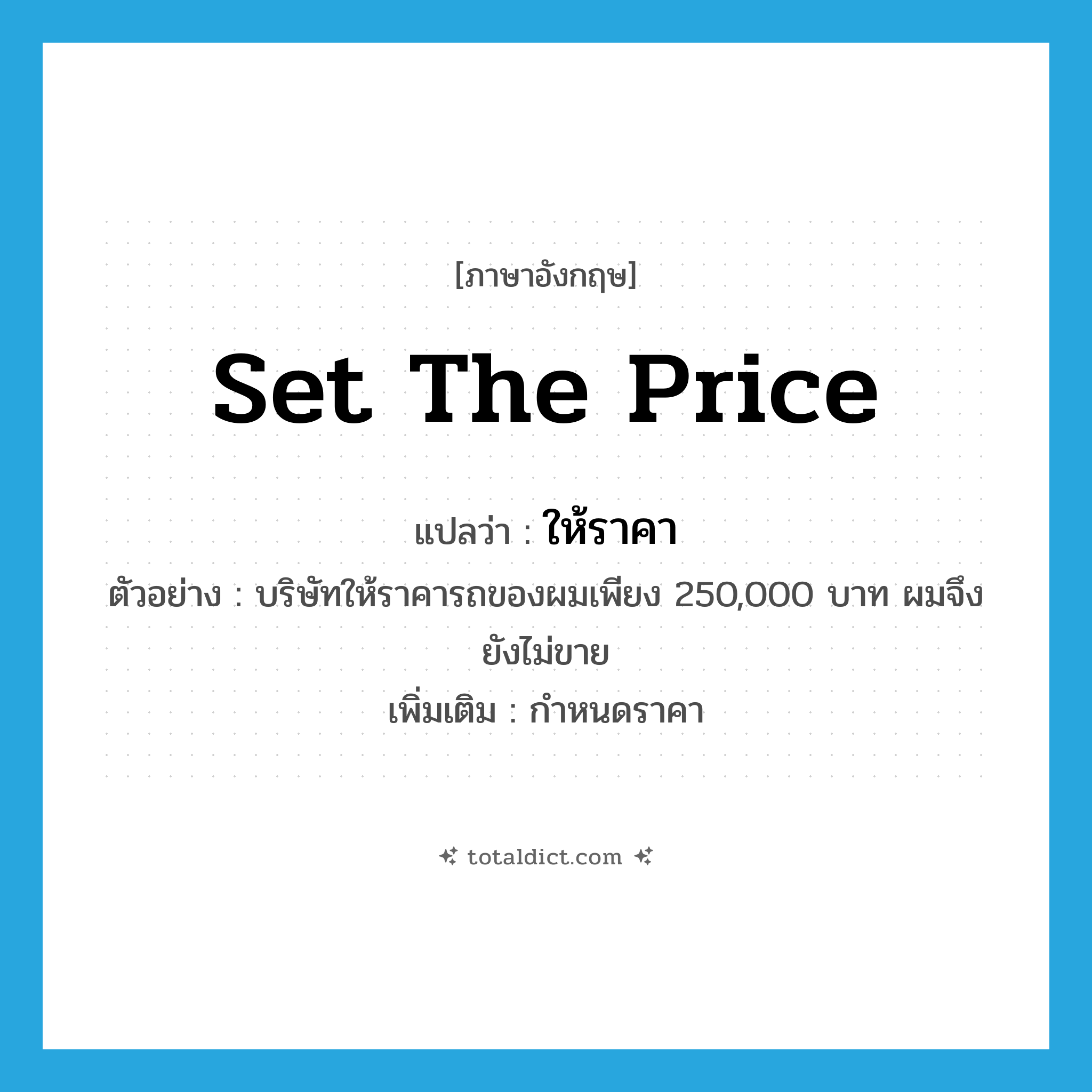 set the price แปลว่า?, คำศัพท์ภาษาอังกฤษ set the price แปลว่า ให้ราคา ประเภท V ตัวอย่าง บริษัทให้ราคารถของผมเพียง 250,000 บาท ผมจึงยังไม่ขาย เพิ่มเติม กำหนดราคา หมวด V