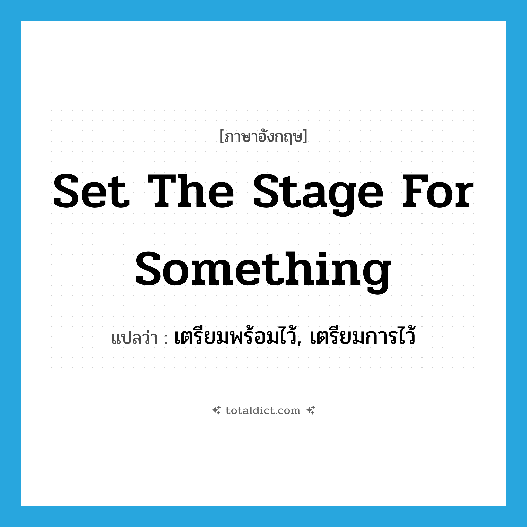 set the stage for something แปลว่า?, คำศัพท์ภาษาอังกฤษ set the stage for something แปลว่า เตรียมพร้อมไว้, เตรียมการไว้ ประเภท IDM หมวด IDM