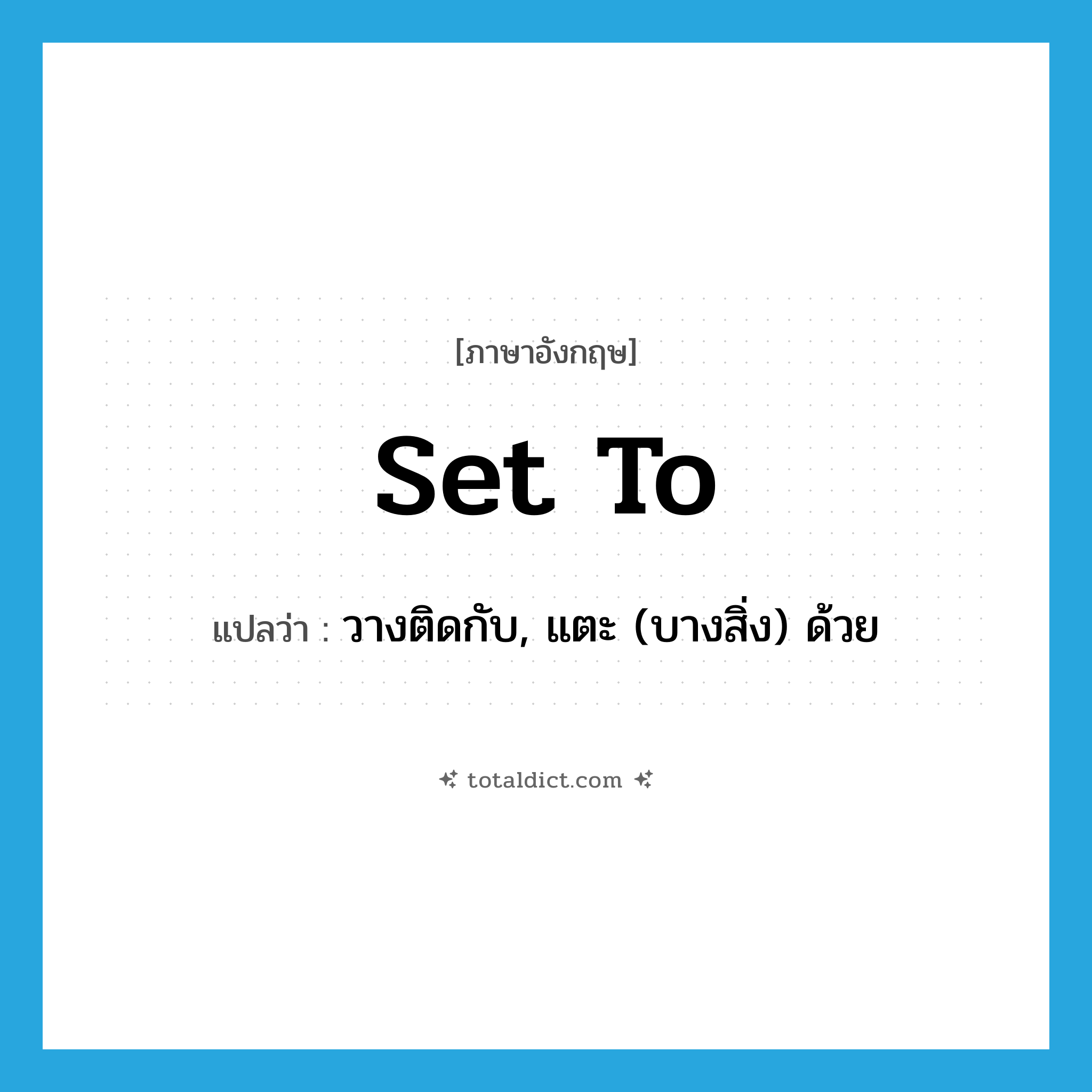 set-to แปลว่า?, คำศัพท์ภาษาอังกฤษ set to แปลว่า วางติดกับ, แตะ (บางสิ่ง) ด้วย ประเภท PHRV หมวด PHRV