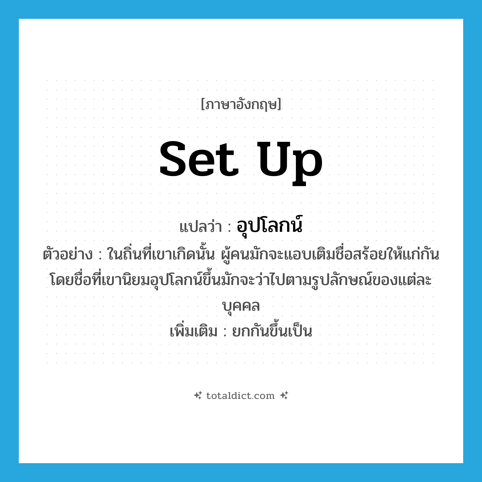 set up แปลว่า?, คำศัพท์ภาษาอังกฤษ set up แปลว่า อุปโลกน์ ประเภท V ตัวอย่าง ในถิ่นที่เขาเกิดนั้น ผู้คนมักจะแอบเติมชื่อสร้อยให้แก่กัน โดยชื่อที่เขานิยมอุปโลกน์ขึ้นมักจะว่าไปตามรูปลักษณ์ของแต่ละบุคคล เพิ่มเติม ยกกันขึ้นเป็น หมวด V