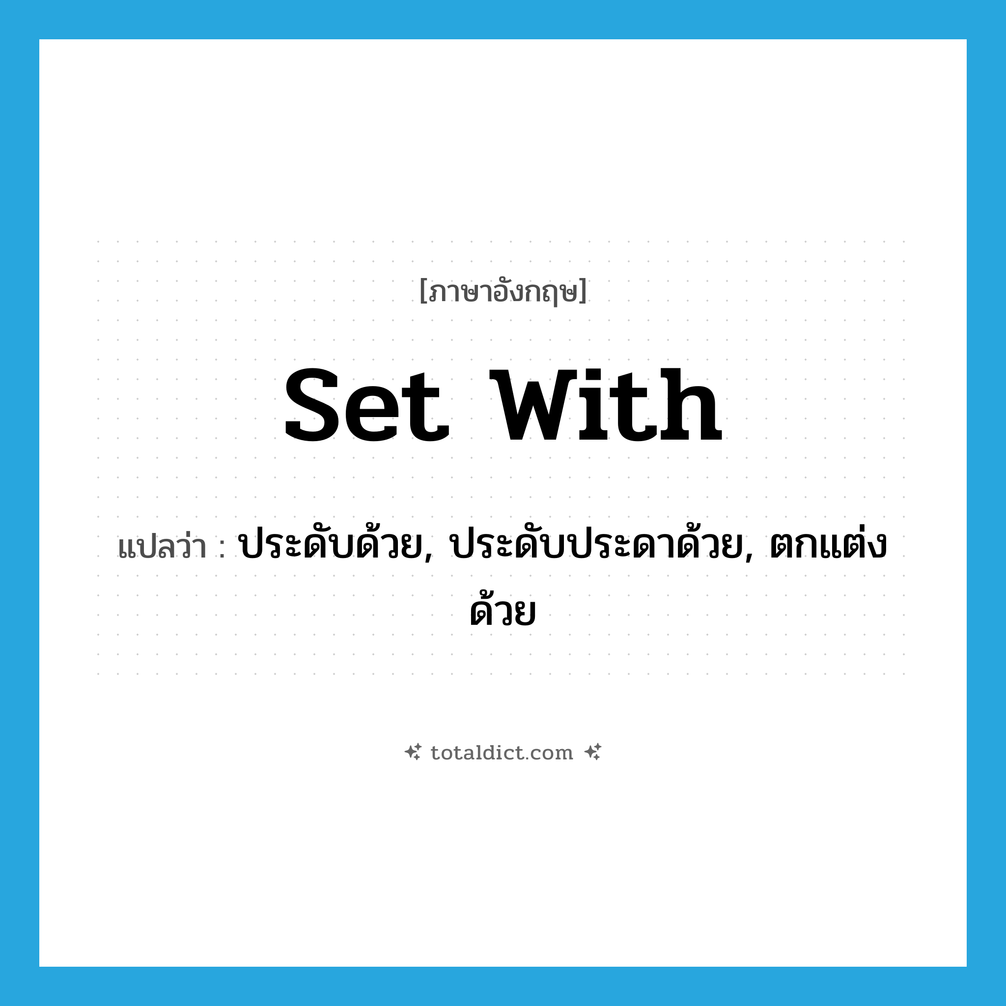 set with แปลว่า?, คำศัพท์ภาษาอังกฤษ set with แปลว่า ประดับด้วย, ประดับประดาด้วย, ตกแต่งด้วย ประเภท PHRV หมวด PHRV