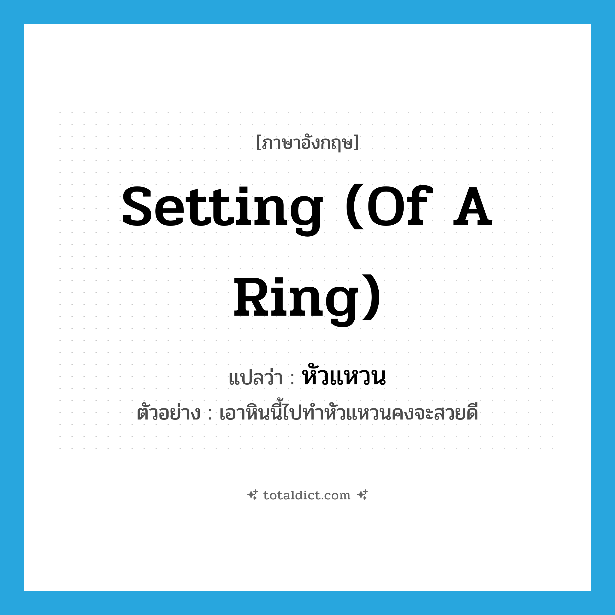 setting (of a ring) แปลว่า?, คำศัพท์ภาษาอังกฤษ setting (of a ring) แปลว่า หัวแหวน ประเภท N ตัวอย่าง เอาหินนี้ไปทำหัวแหวนคงจะสวยดี หมวด N