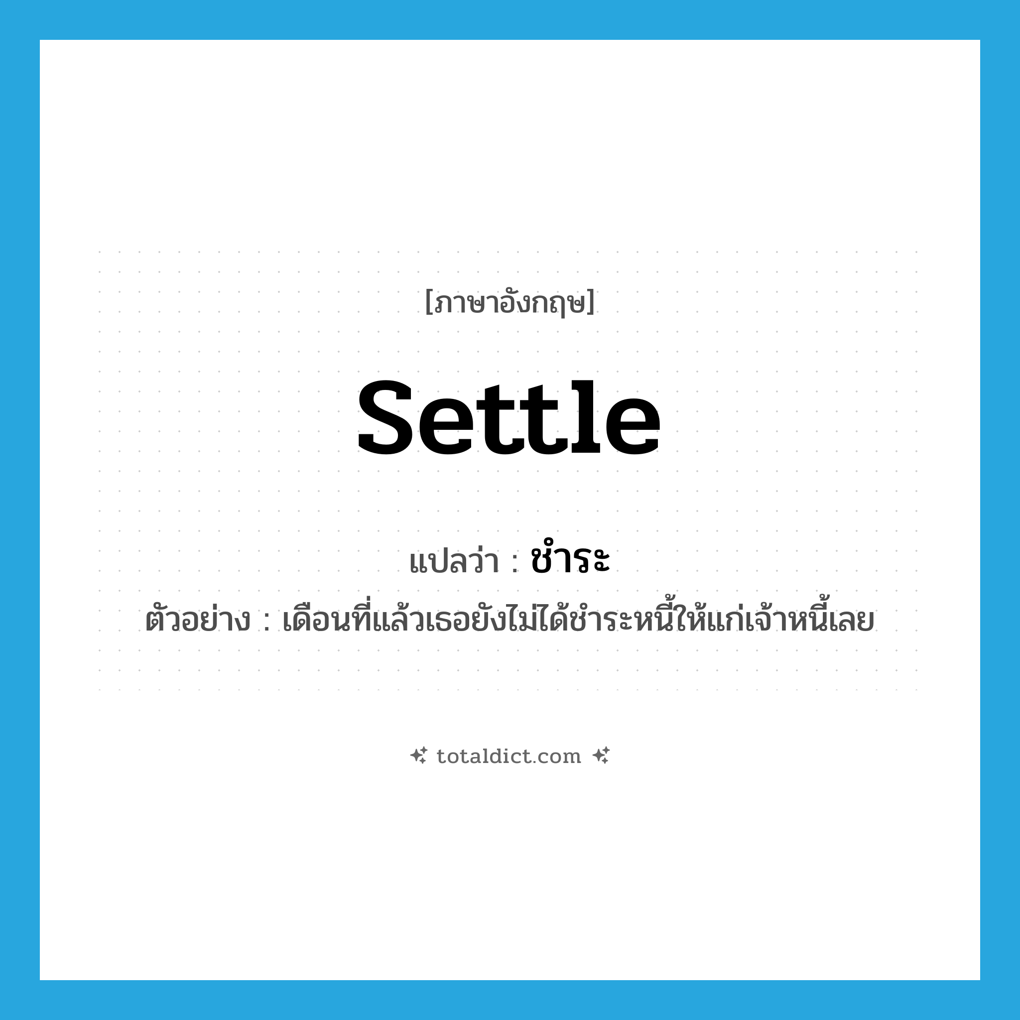 ชำระ ภาษาอังกฤษ?, คำศัพท์ภาษาอังกฤษ ชำระ แปลว่า settle ประเภท V ตัวอย่าง เดือนที่แล้วเธอยังไม่ได้ชำระหนี้ให้แก่เจ้าหนี้เลย หมวด V