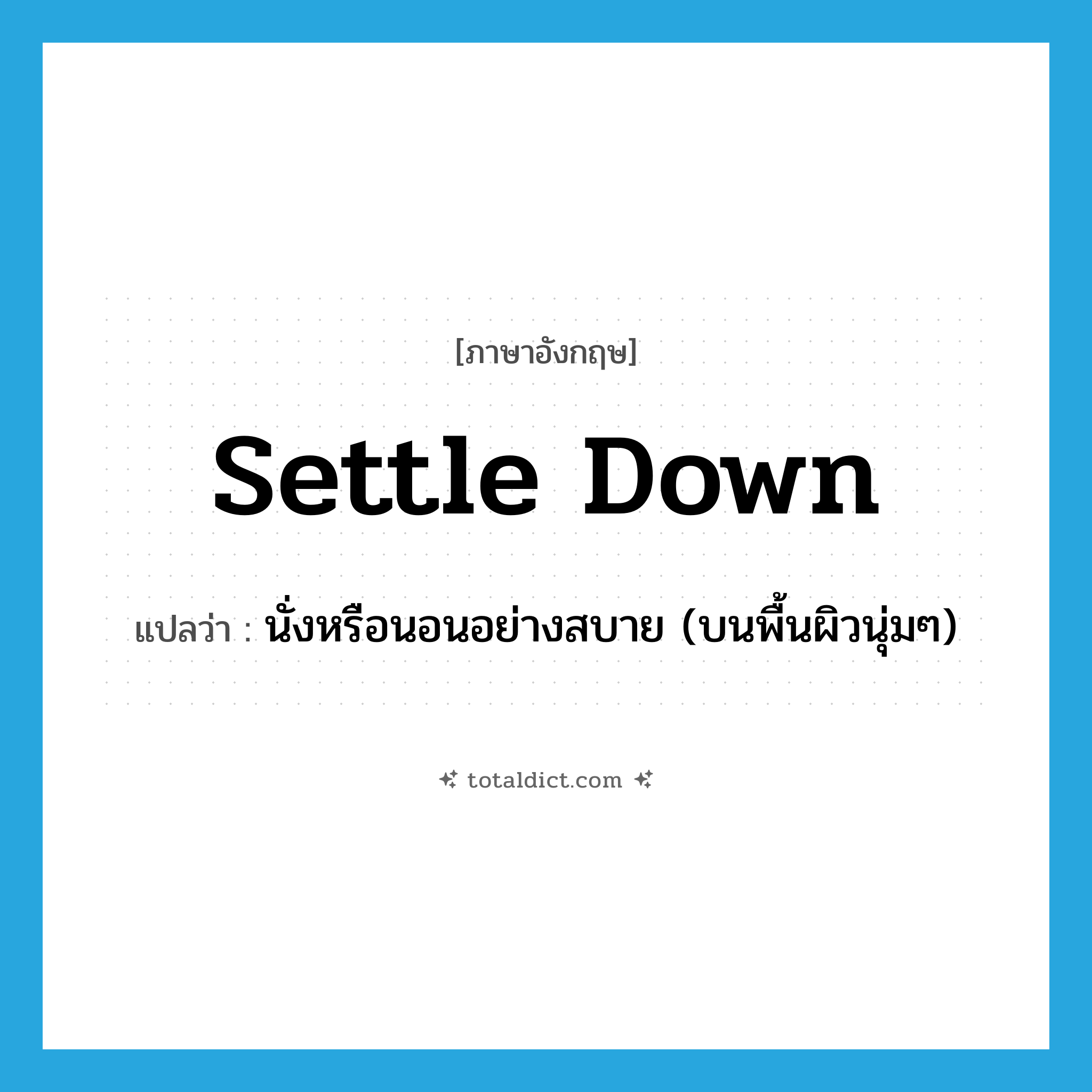 settle down แปลว่า?, คำศัพท์ภาษาอังกฤษ settle down แปลว่า นั่งหรือนอนอย่างสบาย (บนพื้นผิวนุ่มๆ) ประเภท PHRV หมวด PHRV