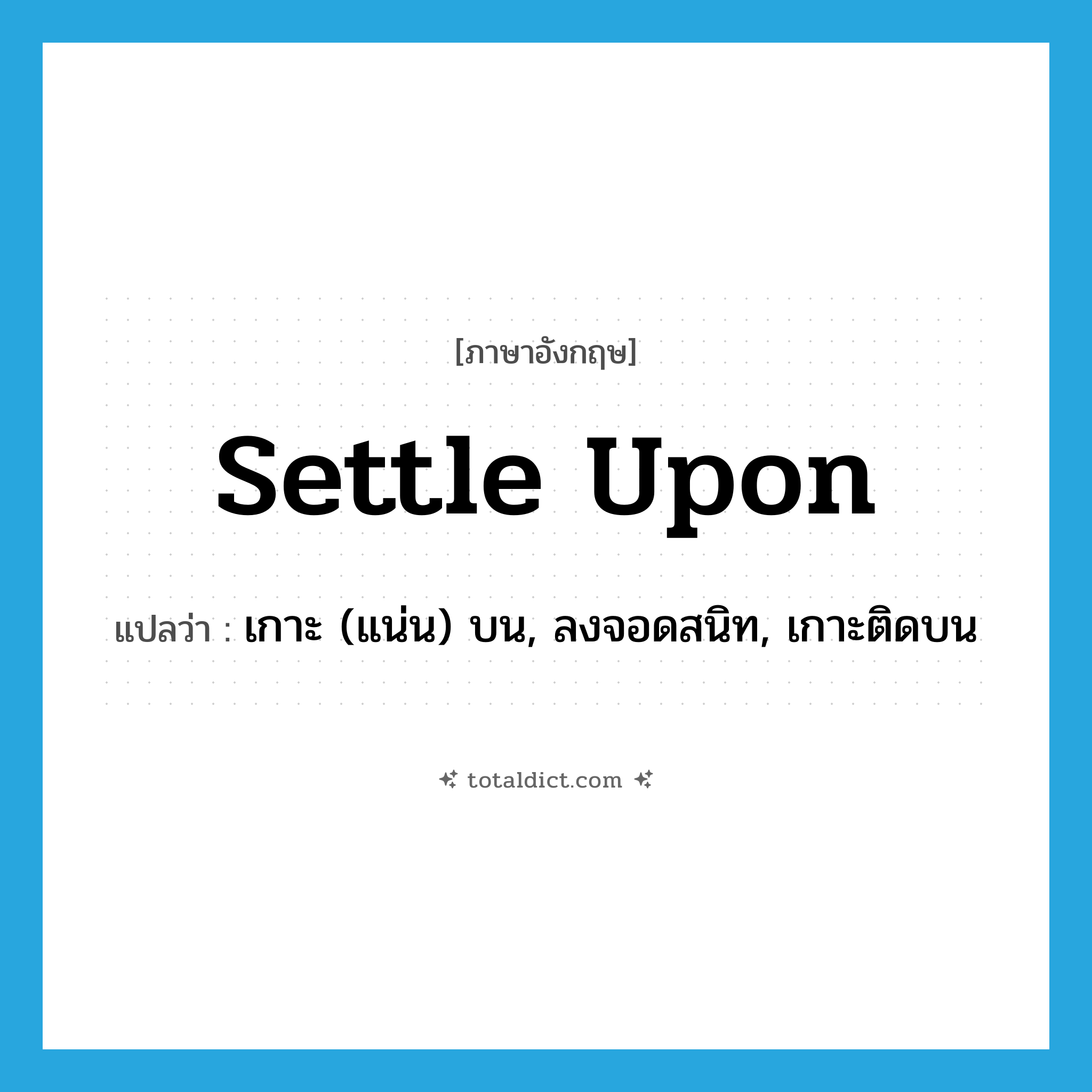 settle upon แปลว่า?, คำศัพท์ภาษาอังกฤษ settle upon แปลว่า เกาะ (แน่น) บน, ลงจอดสนิท, เกาะติดบน ประเภท PHRV หมวด PHRV
