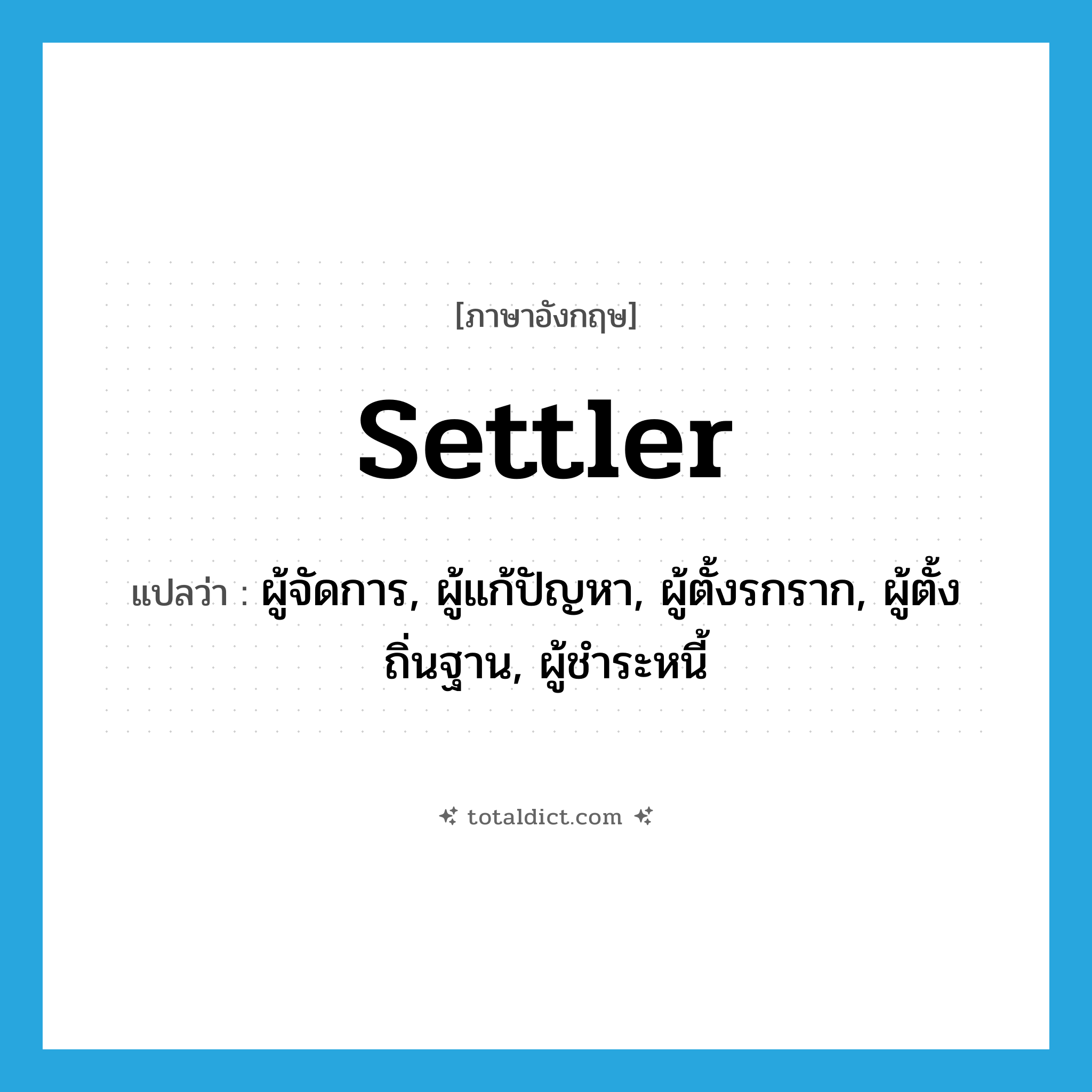 settler แปลว่า?, คำศัพท์ภาษาอังกฤษ settler แปลว่า ผู้จัดการ, ผู้แก้ปัญหา, ผู้ตั้งรกราก, ผู้ตั้งถิ่นฐาน, ผู้ชำระหนี้ ประเภท N หมวด N
