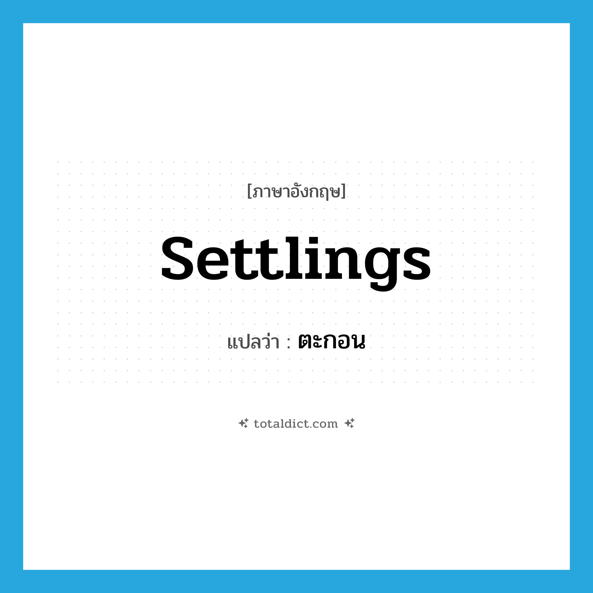 ตะกอน ภาษาอังกฤษ?, คำศัพท์ภาษาอังกฤษ ตะกอน แปลว่า settlings ประเภท N หมวด N