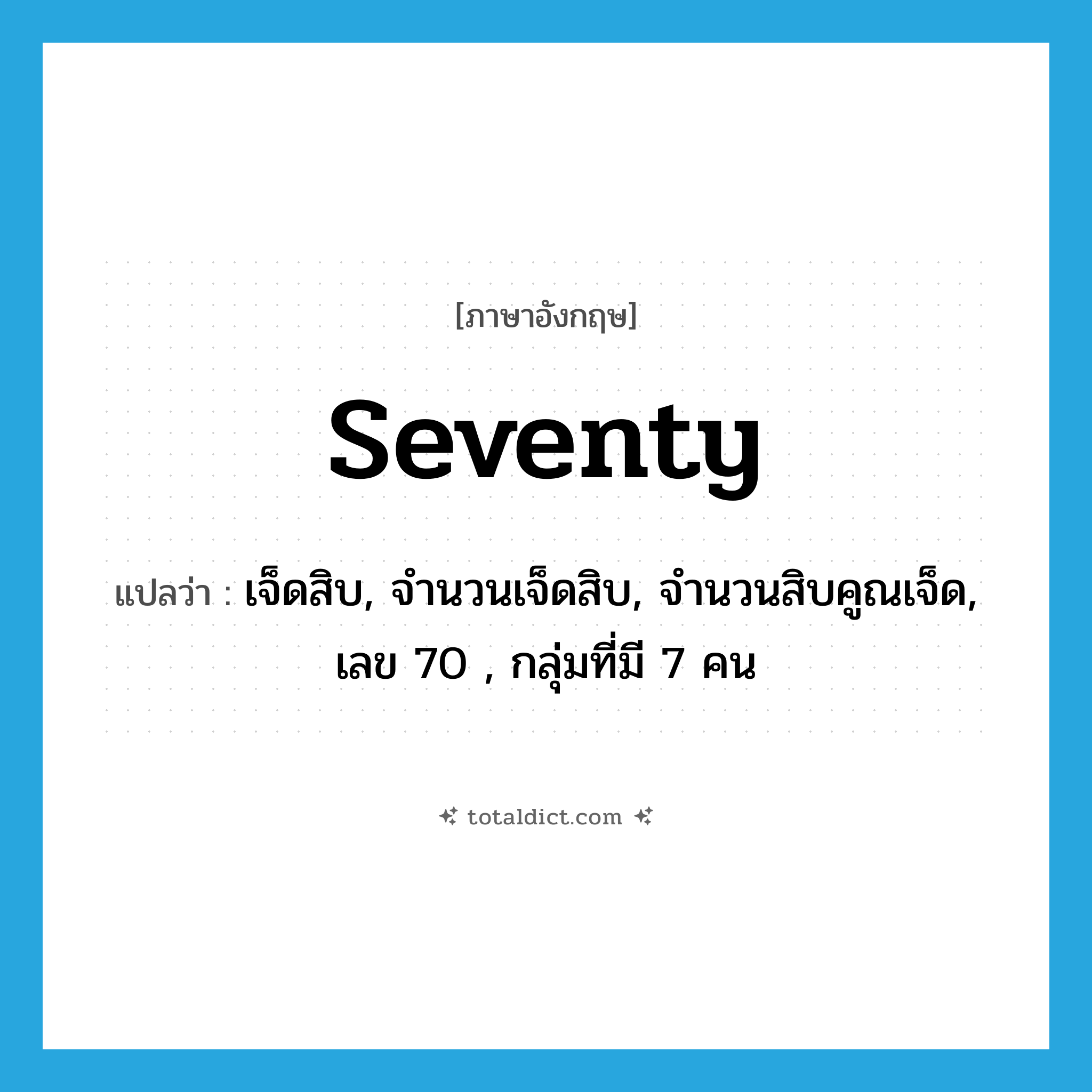 seventy แปลว่า?, คำศัพท์ภาษาอังกฤษ seventy แปลว่า เจ็ดสิบ, จำนวนเจ็ดสิบ, จำนวนสิบคูณเจ็ด, เลข 70 , กลุ่มที่มี 7 คน ประเภท N หมวด N