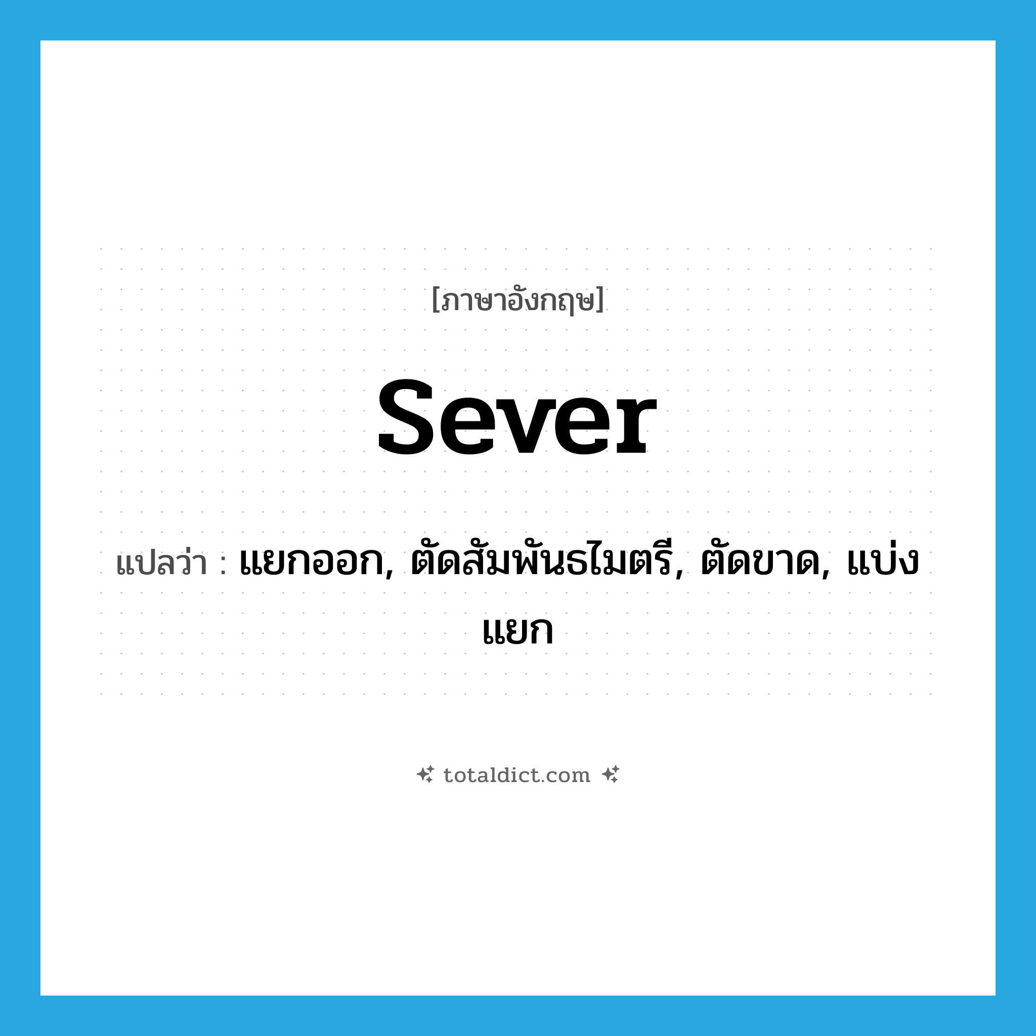 sever แปลว่า?, คำศัพท์ภาษาอังกฤษ sever แปลว่า แยกออก, ตัดสัมพันธไมตรี, ตัดขาด, แบ่งแยก ประเภท VT หมวด VT
