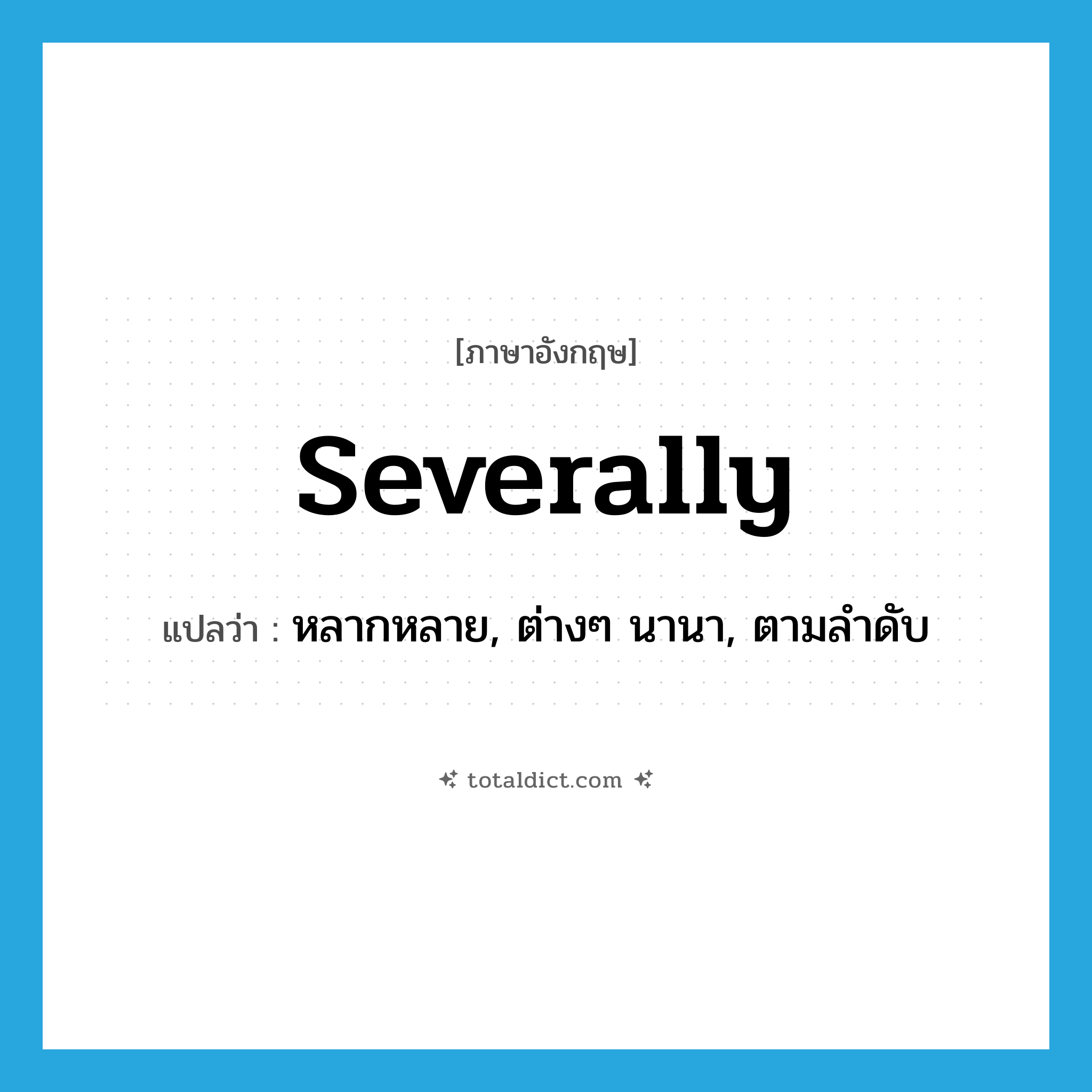 severally แปลว่า?, คำศัพท์ภาษาอังกฤษ severally แปลว่า หลากหลาย, ต่างๆ นานา, ตามลำดับ ประเภท ADV หมวด ADV