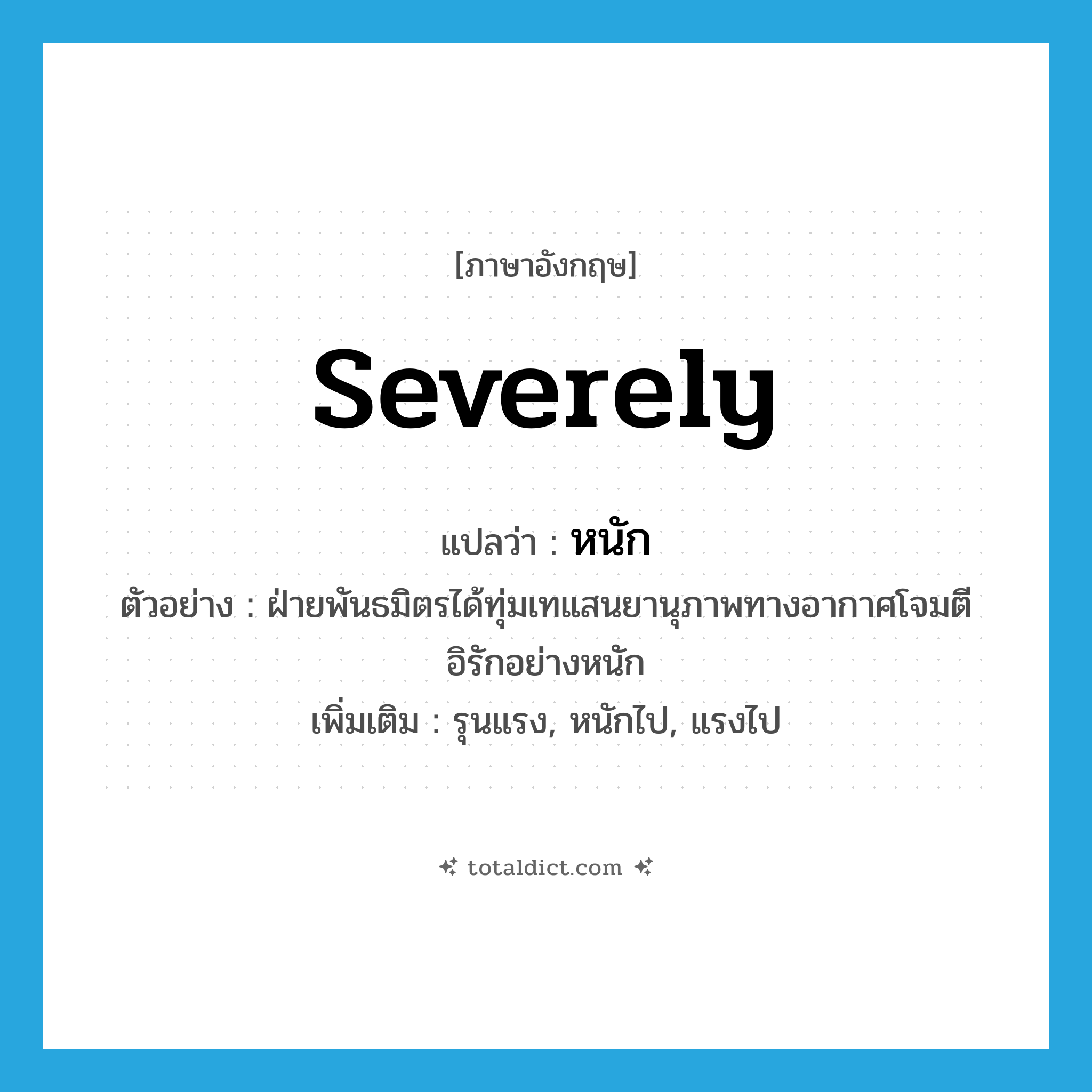 หนัก ภาษาอังกฤษ?, คำศัพท์ภาษาอังกฤษ หนัก แปลว่า severely ประเภท ADV ตัวอย่าง ฝ่ายพันธมิตรได้ทุ่มเทแสนยานุภาพทางอากาศโจมตีอิรักอย่างหนัก เพิ่มเติม รุนแรง, หนักไป, แรงไป หมวด ADV