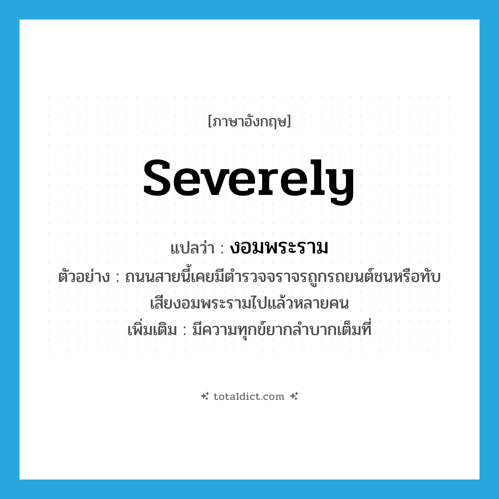 severely แปลว่า?, คำศัพท์ภาษาอังกฤษ severely แปลว่า งอมพระราม ประเภท ADV ตัวอย่าง ถนนสายนี้เคยมีตำรวจจราจรถูกรถยนต์ชนหรือทับเสียงอมพระรามไปแล้วหลายคน เพิ่มเติม มีความทุกข์ยากลำบากเต็มที่ หมวด ADV
