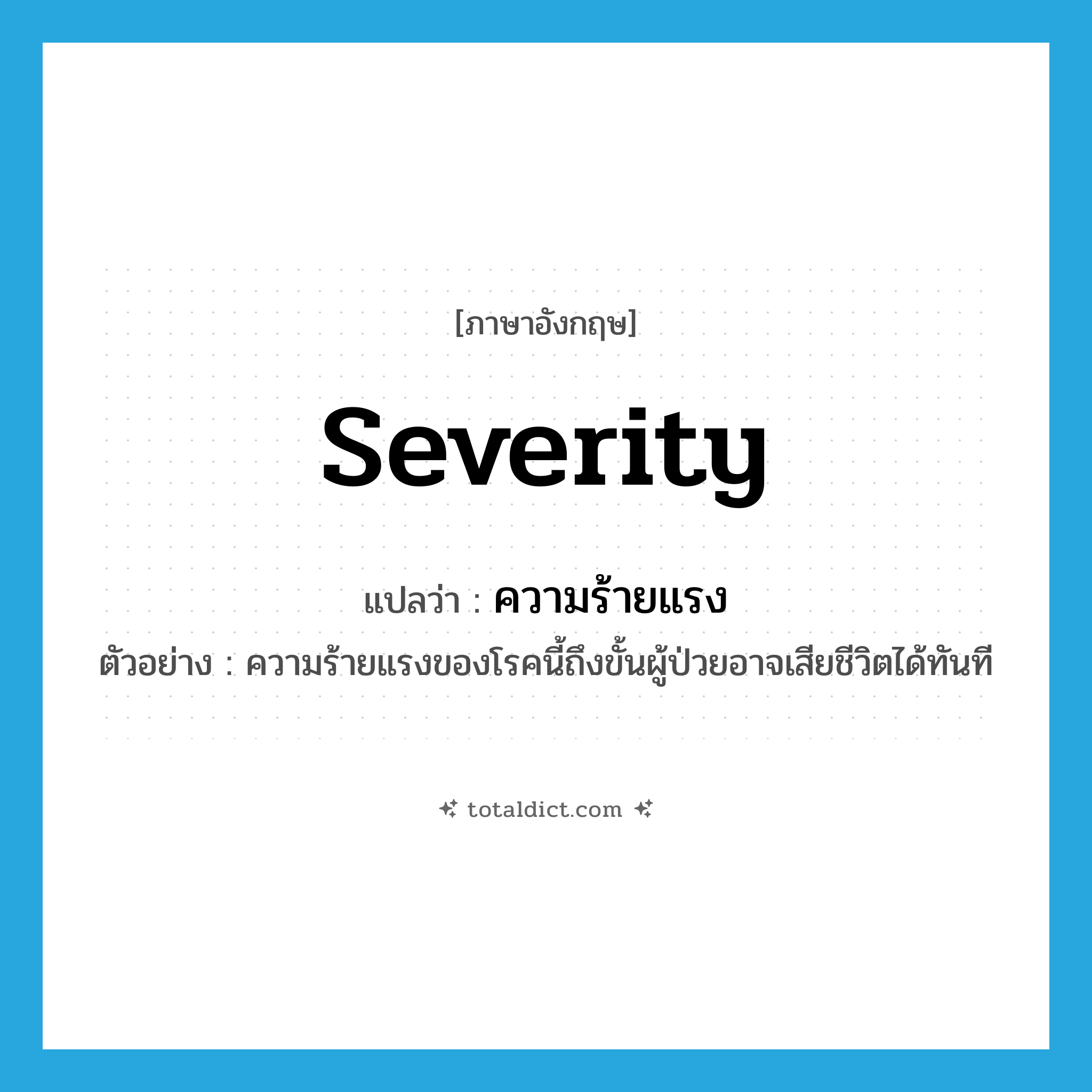 severity แปลว่า?, คำศัพท์ภาษาอังกฤษ severity แปลว่า ความร้ายแรง ประเภท N ตัวอย่าง ความร้ายแรงของโรคนี้ถึงขั้นผู้ป่วยอาจเสียชีวิตได้ทันที หมวด N