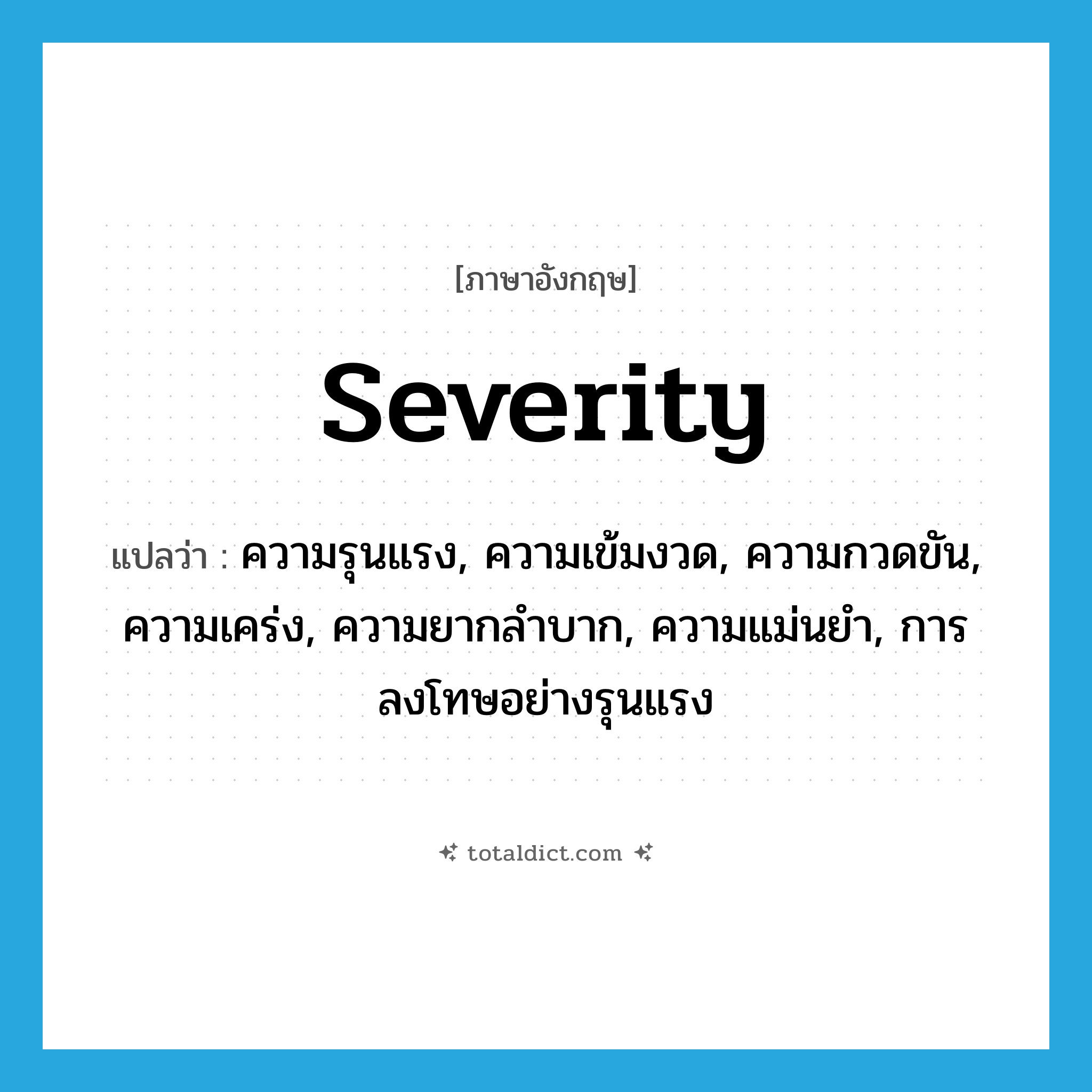 severity แปลว่า?, คำศัพท์ภาษาอังกฤษ severity แปลว่า ความรุนแรง, ความเข้มงวด, ความกวดขัน, ความเคร่ง, ความยากลำบาก, ความแม่นยำ, การลงโทษอย่างรุนแรง ประเภท N หมวด N