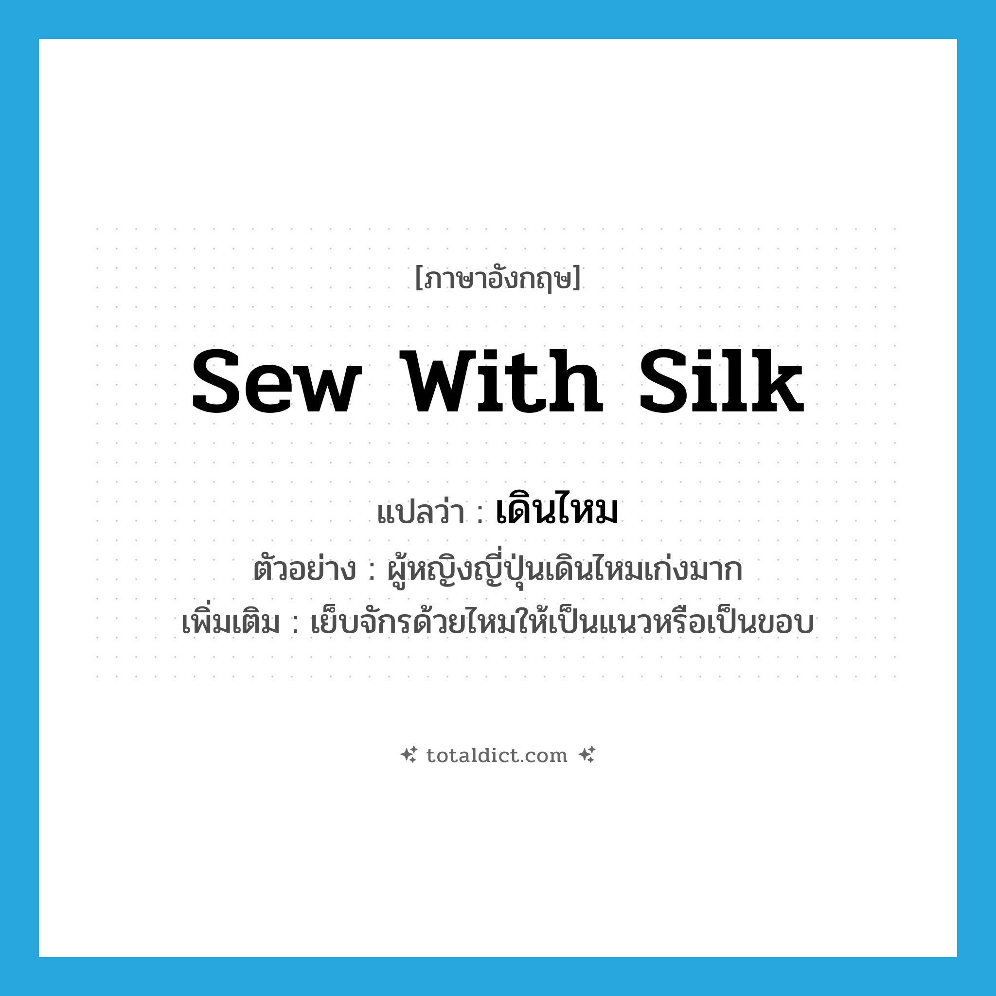 sew with silk แปลว่า?, คำศัพท์ภาษาอังกฤษ sew with silk แปลว่า เดินไหม ประเภท V ตัวอย่าง ผู้หญิงญี่ปุ่นเดินไหมเก่งมาก เพิ่มเติม เย็บจักรด้วยไหมให้เป็นแนวหรือเป็นขอบ หมวด V
