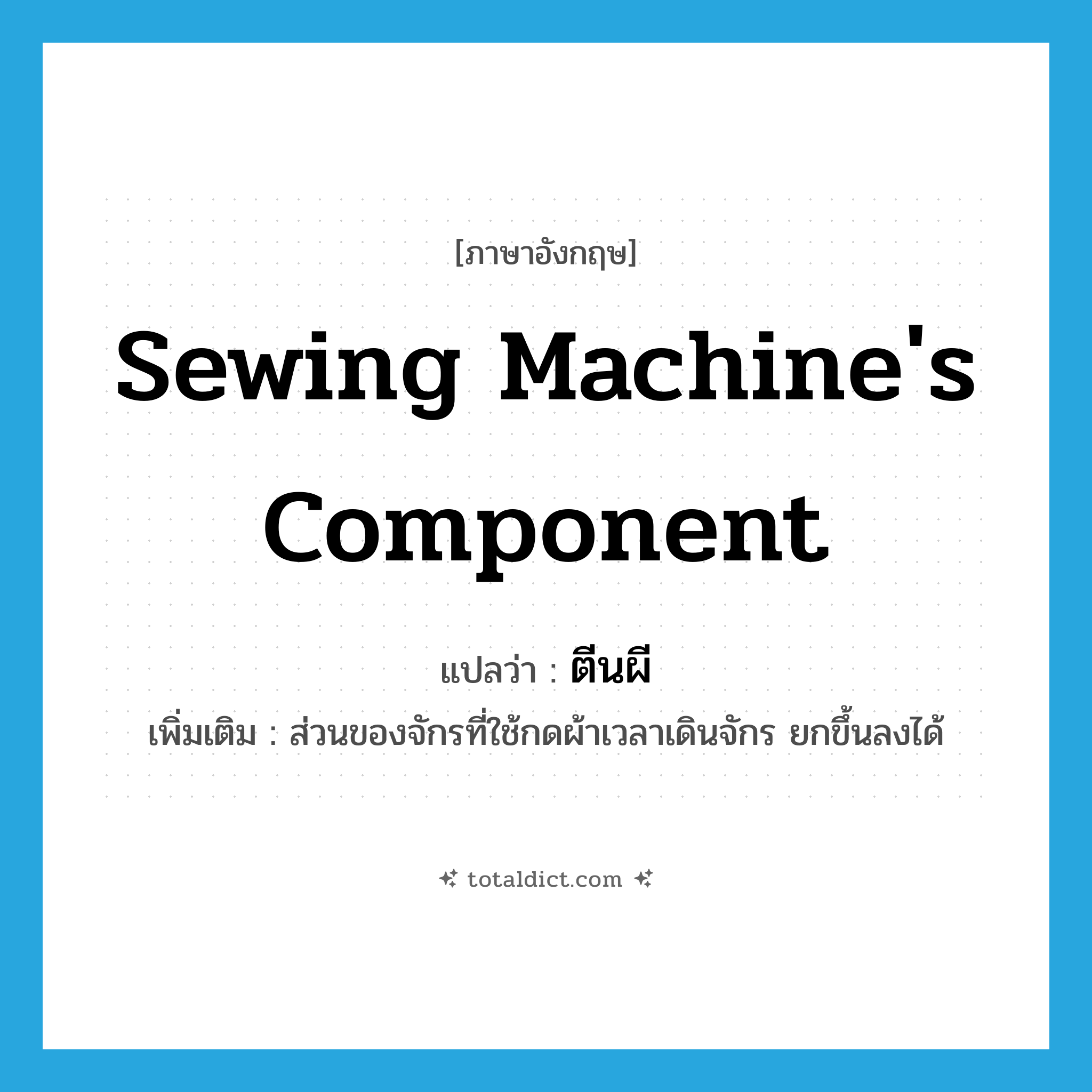 sewing machine&#39;s component แปลว่า?, คำศัพท์ภาษาอังกฤษ sewing machine&#39;s component แปลว่า ตีนผี ประเภท N เพิ่มเติม ส่วนของจักรที่ใช้กดผ้าเวลาเดินจักร ยกขึ้นลงได้ หมวด N