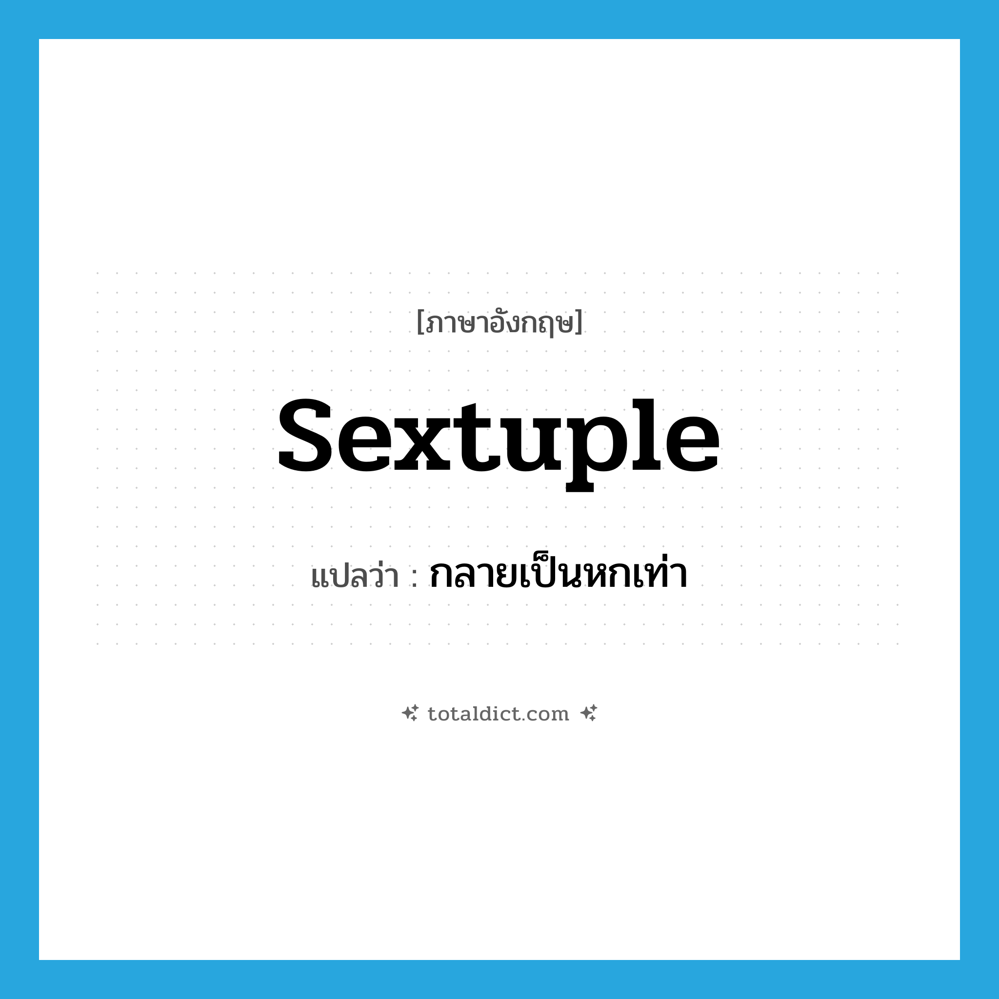 sextuple แปลว่า?, คำศัพท์ภาษาอังกฤษ sextuple แปลว่า กลายเป็นหกเท่า ประเภท VI หมวด VI