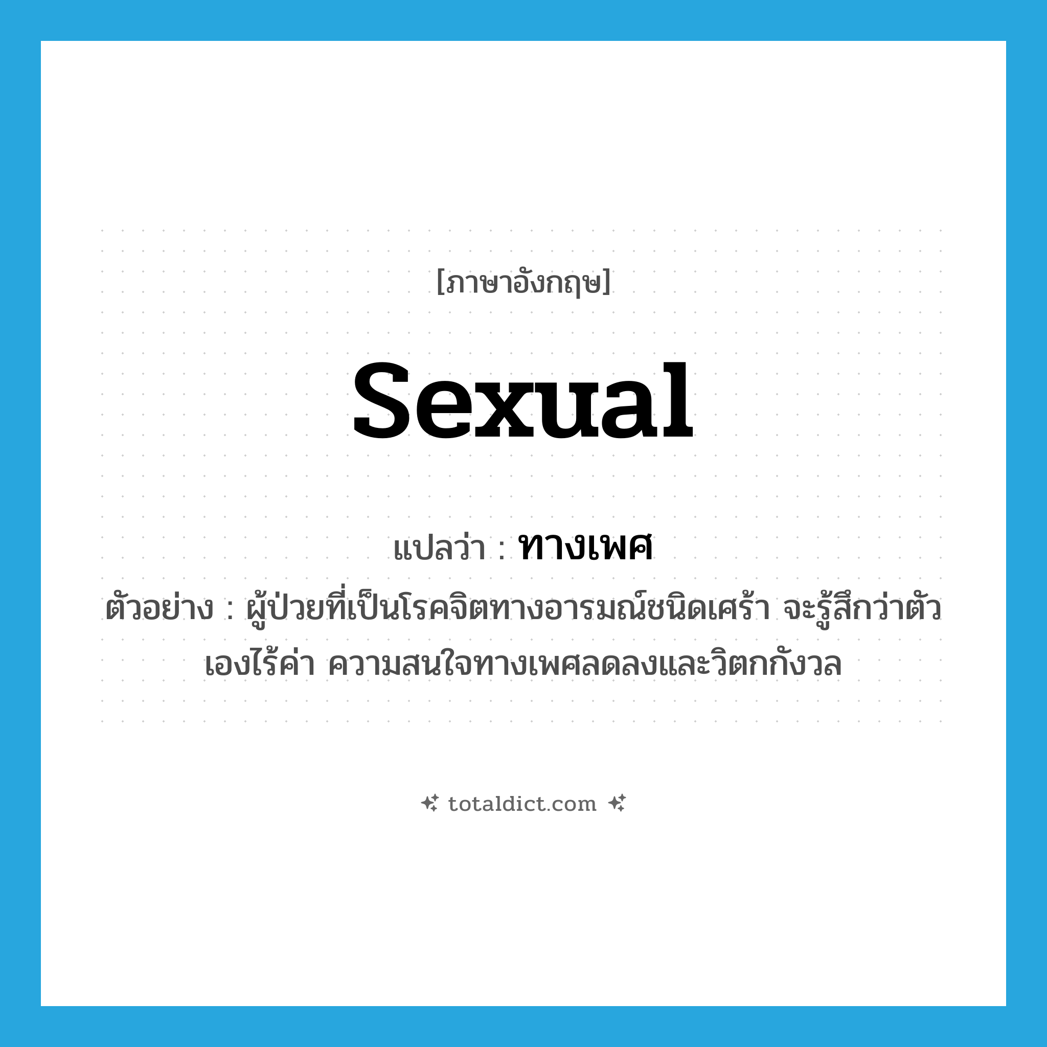 sexual แปลว่า?, คำศัพท์ภาษาอังกฤษ sexual แปลว่า ทางเพศ ประเภท ADJ ตัวอย่าง ผู้ป่วยที่เป็นโรคจิตทางอารมณ์ชนิดเศร้า จะรู้สึกว่าตัวเองไร้ค่า ความสนใจทางเพศลดลงและวิตกกังวล หมวด ADJ