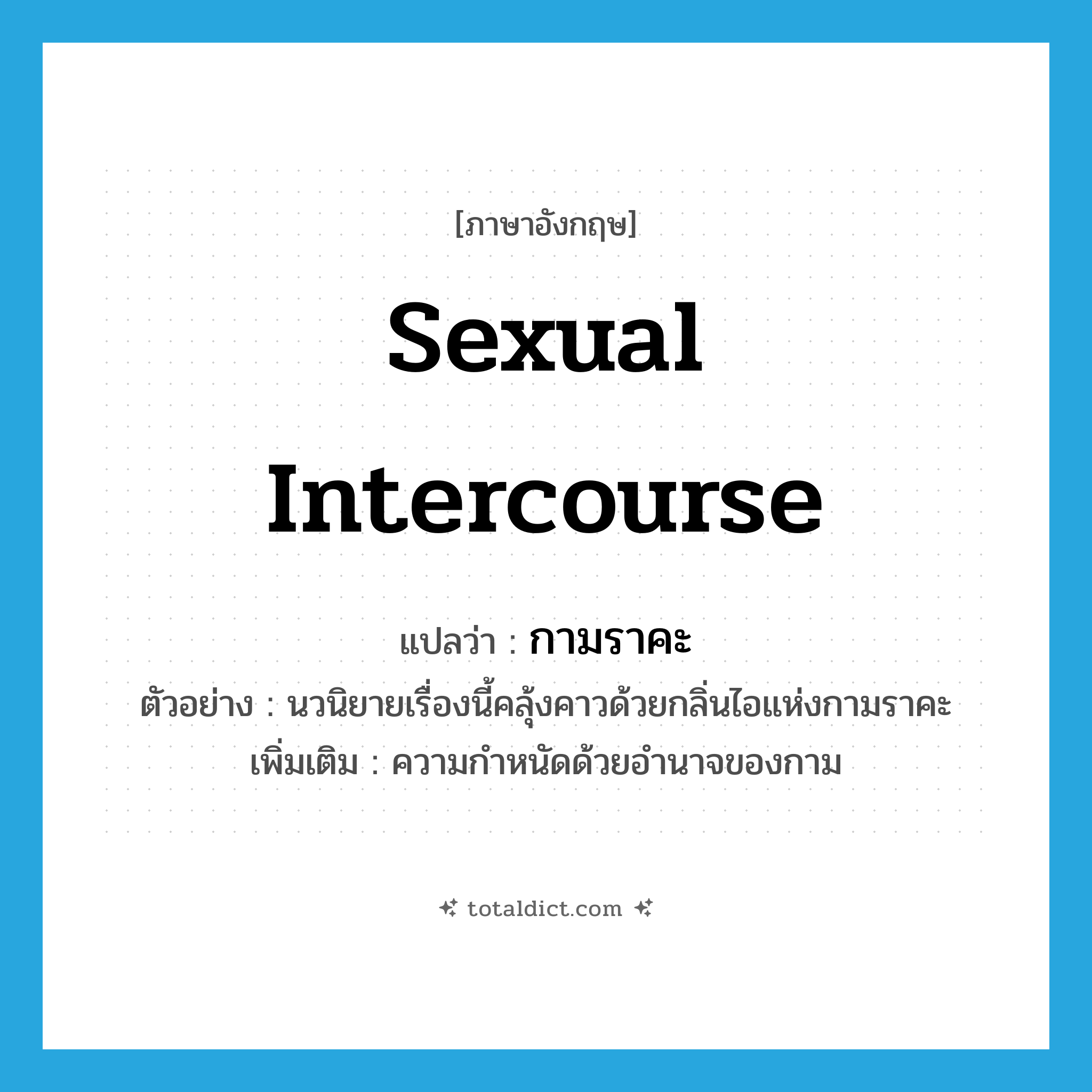 sexual intercourse แปลว่า?, คำศัพท์ภาษาอังกฤษ sexual intercourse แปลว่า กามราคะ ประเภท N ตัวอย่าง นวนิยายเรื่องนี้คลุ้งคาวด้วยกลิ่นไอแห่งกามราคะ เพิ่มเติม ความกำหนัดด้วยอำนาจของกาม หมวด N