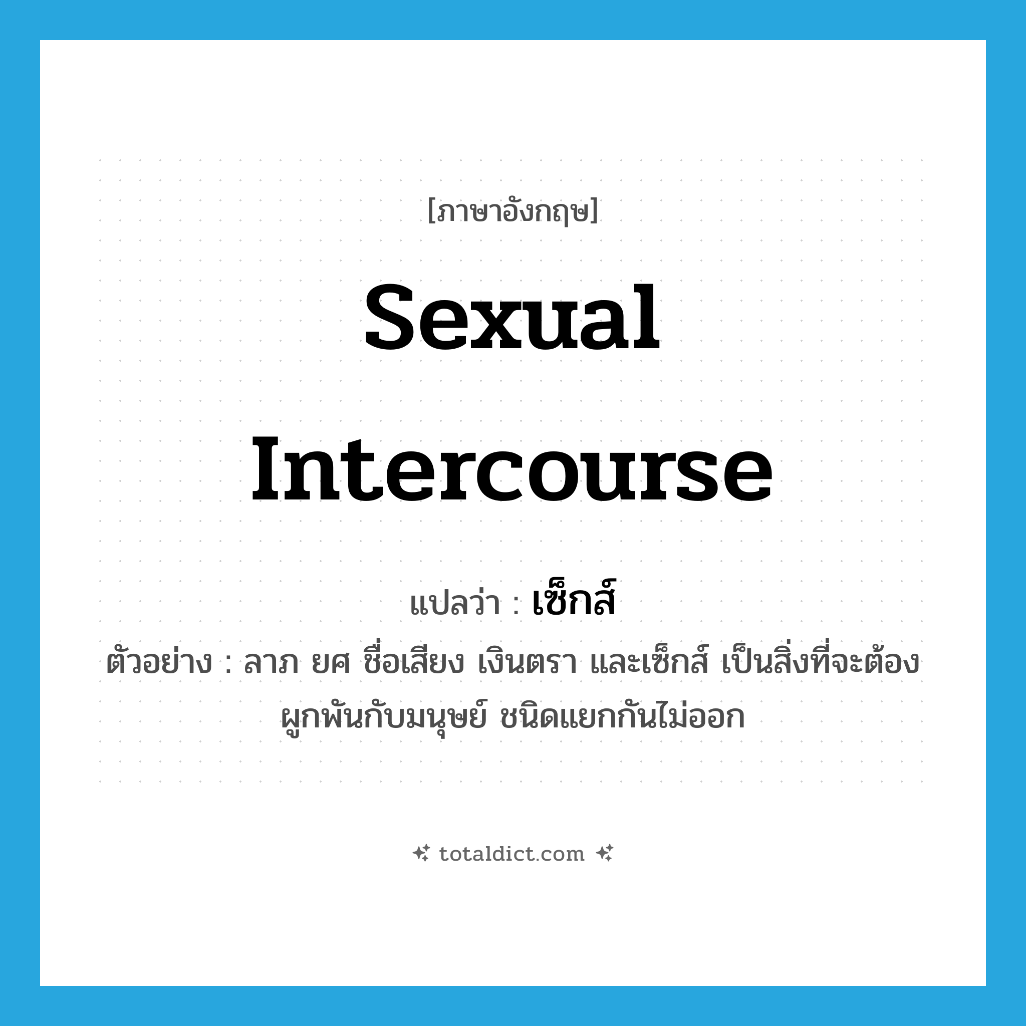 sexual intercourse แปลว่า?, คำศัพท์ภาษาอังกฤษ sexual intercourse แปลว่า เซ็กส์ ประเภท N ตัวอย่าง ลาภ ยศ ชื่อเสียง เงินตรา และเซ็กส์ เป็นสิ่งที่จะต้องผูกพันกับมนุษย์ ชนิดแยกกันไม่ออก หมวด N