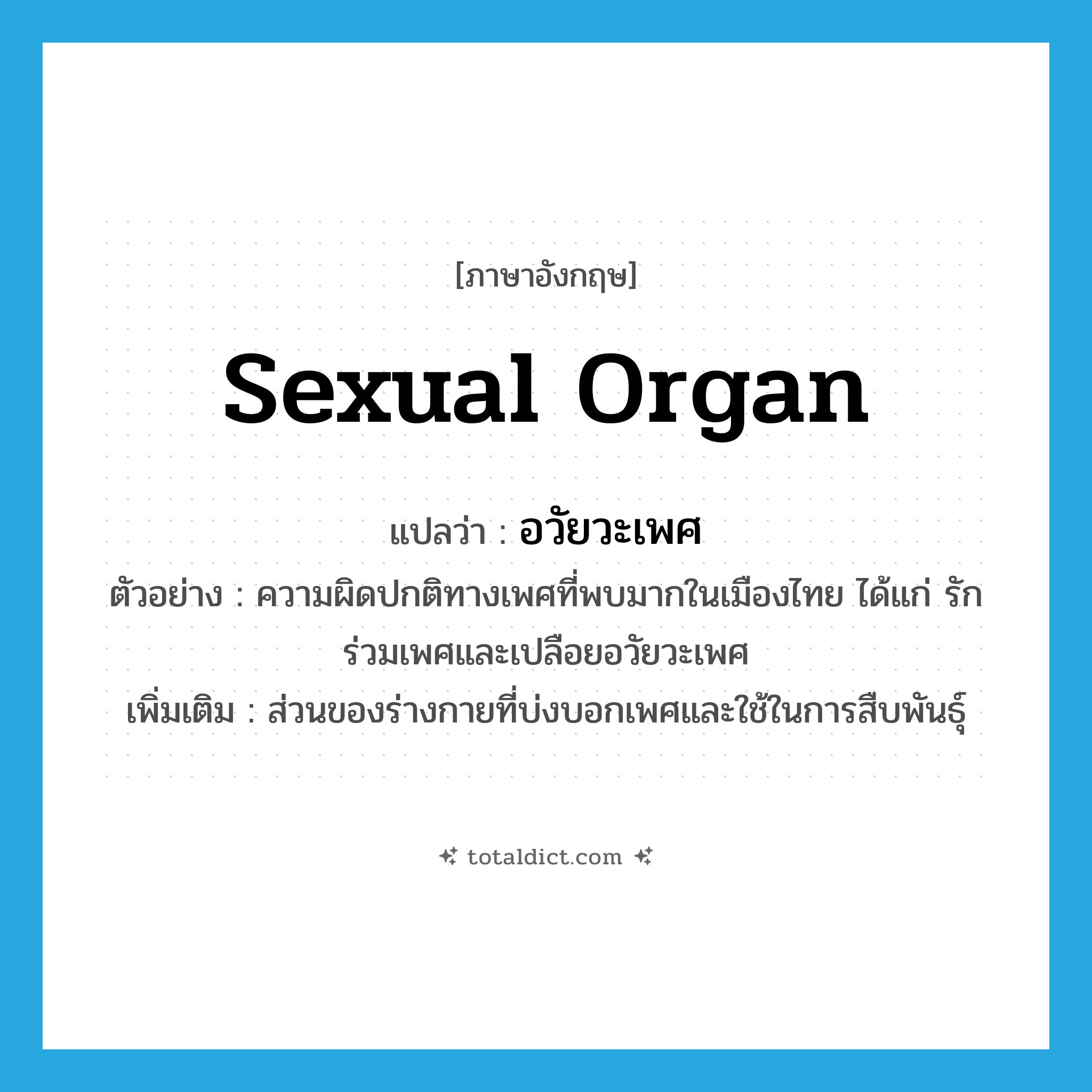 sexual organ แปลว่า?, คำศัพท์ภาษาอังกฤษ sexual organ แปลว่า อวัยวะเพศ ประเภท N ตัวอย่าง ความผิดปกติทางเพศที่พบมากในเมืองไทย ได้แก่ รักร่วมเพศและเปลือยอวัยวะเพศ เพิ่มเติม ส่วนของร่างกายที่บ่งบอกเพศและใช้ในการสืบพันธุ์ หมวด N