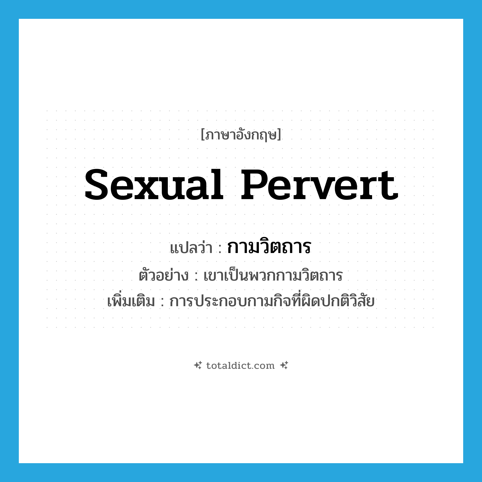 sexual pervert แปลว่า?, คำศัพท์ภาษาอังกฤษ sexual pervert แปลว่า กามวิตถาร ประเภท N ตัวอย่าง เขาเป็นพวกกามวิตถาร เพิ่มเติม การประกอบกามกิจที่ผิดปกติวิสัย หมวด N