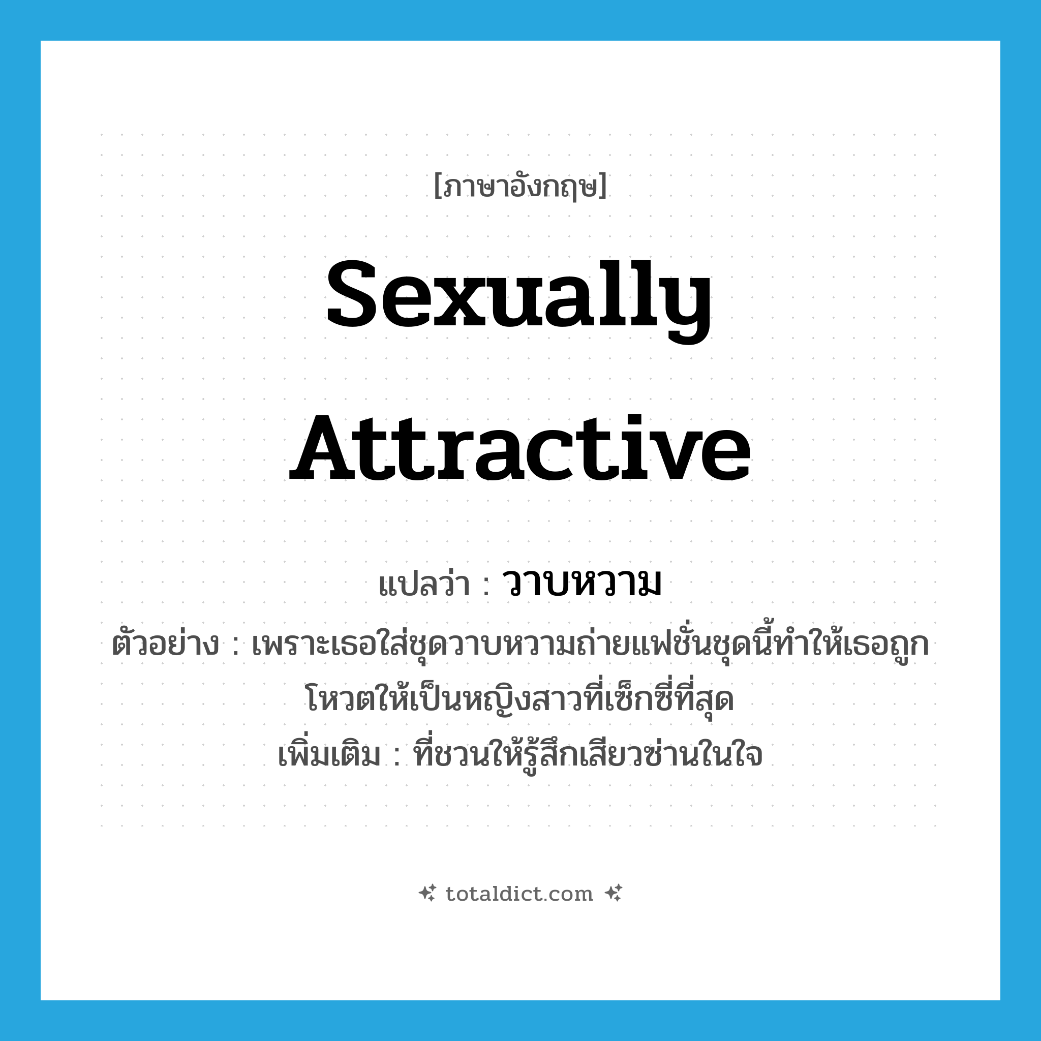 sexually attractive แปลว่า?, คำศัพท์ภาษาอังกฤษ sexually attractive แปลว่า วาบหวาม ประเภท ADJ ตัวอย่าง เพราะเธอใส่ชุดวาบหวามถ่ายแฟชั่นชุดนี้ทำให้เธอถูกโหวตให้เป็นหญิงสาวที่เซ็กซี่ที่สุด เพิ่มเติม ที่ชวนให้รู้สึกเสียวซ่านในใจ หมวด ADJ