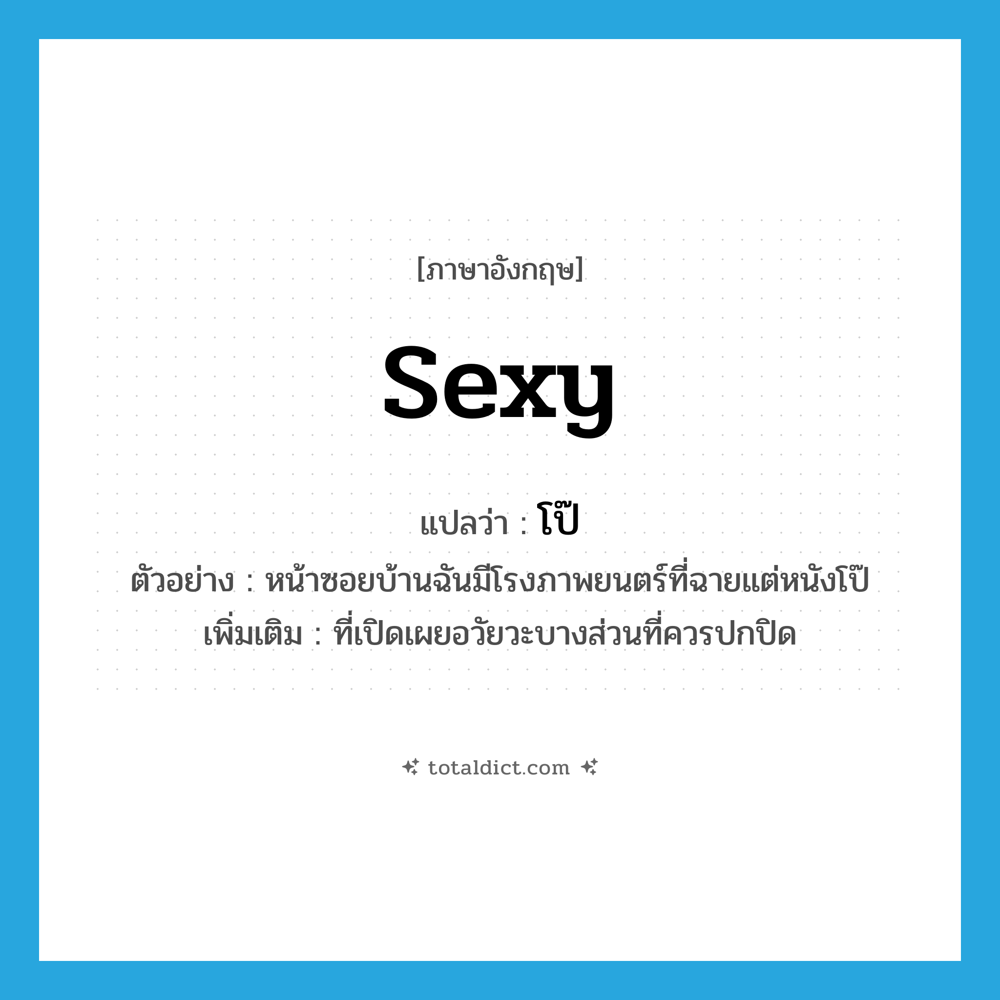 sexy แปลว่า?, คำศัพท์ภาษาอังกฤษ sexy แปลว่า โป๊ ประเภท ADJ ตัวอย่าง หน้าซอยบ้านฉันมีโรงภาพยนตร์ที่ฉายแต่หนังโป๊ เพิ่มเติม ที่เปิดเผยอวัยวะบางส่วนที่ควรปกปิด หมวด ADJ