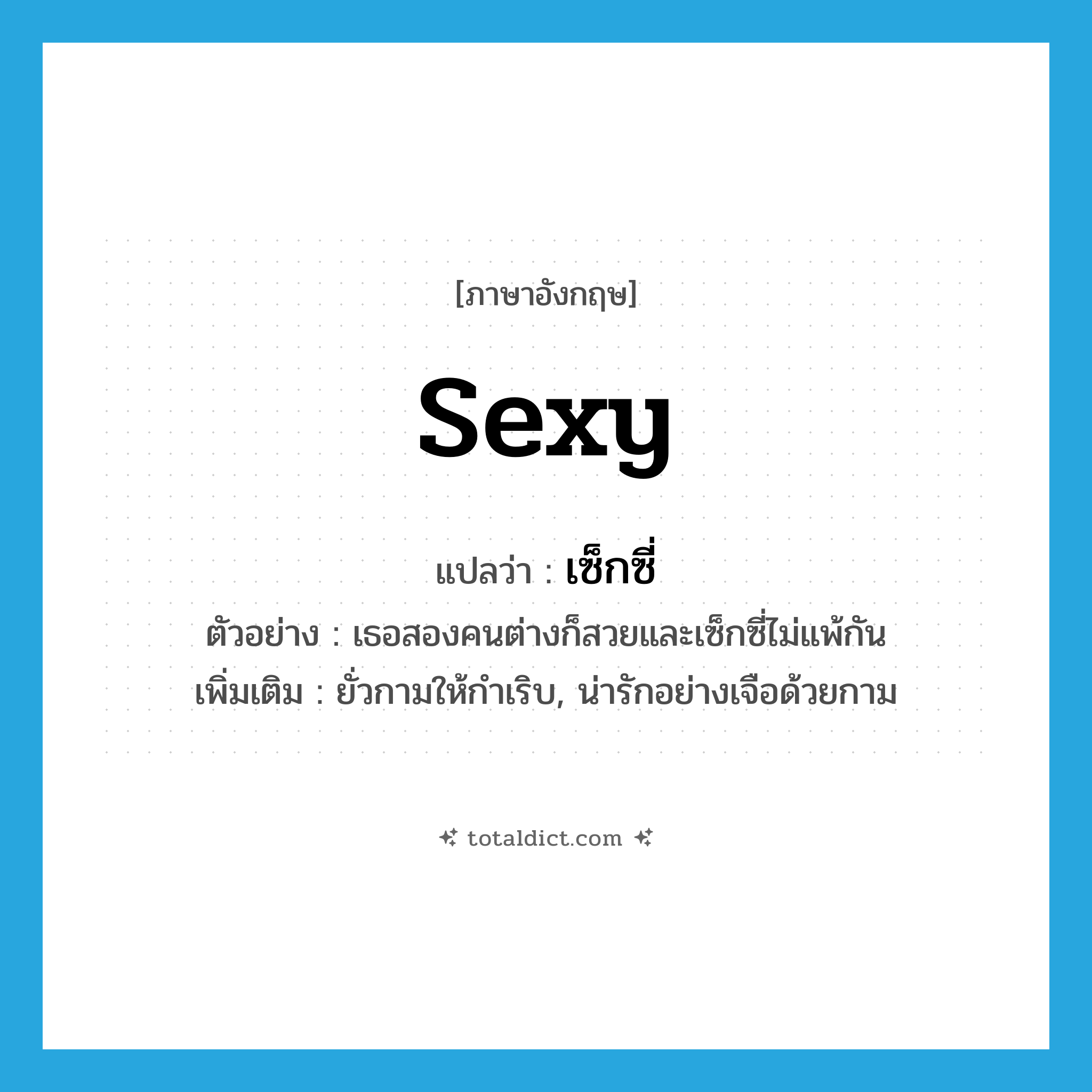sexy แปลว่า?, คำศัพท์ภาษาอังกฤษ sexy แปลว่า เซ็กซี่ ประเภท V ตัวอย่าง เธอสองคนต่างก็สวยและเซ็กซี่ไม่แพ้กัน เพิ่มเติม ยั่วกามให้กำเริบ, น่ารักอย่างเจือด้วยกาม หมวด V
