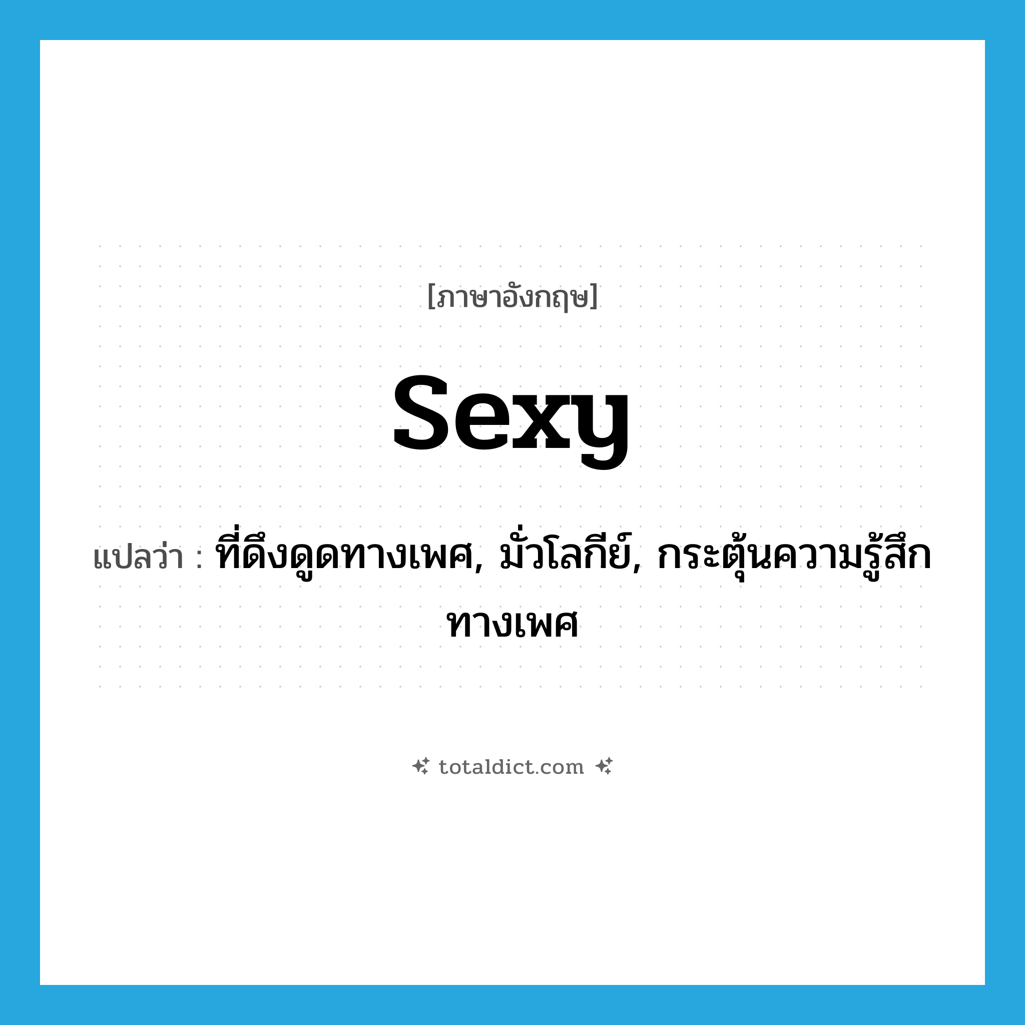 sexy แปลว่า?, คำศัพท์ภาษาอังกฤษ sexy แปลว่า ที่ดึงดูดทางเพศ, มั่วโลกีย์, กระตุ้นความรู้สึกทางเพศ ประเภท ADJ หมวด ADJ