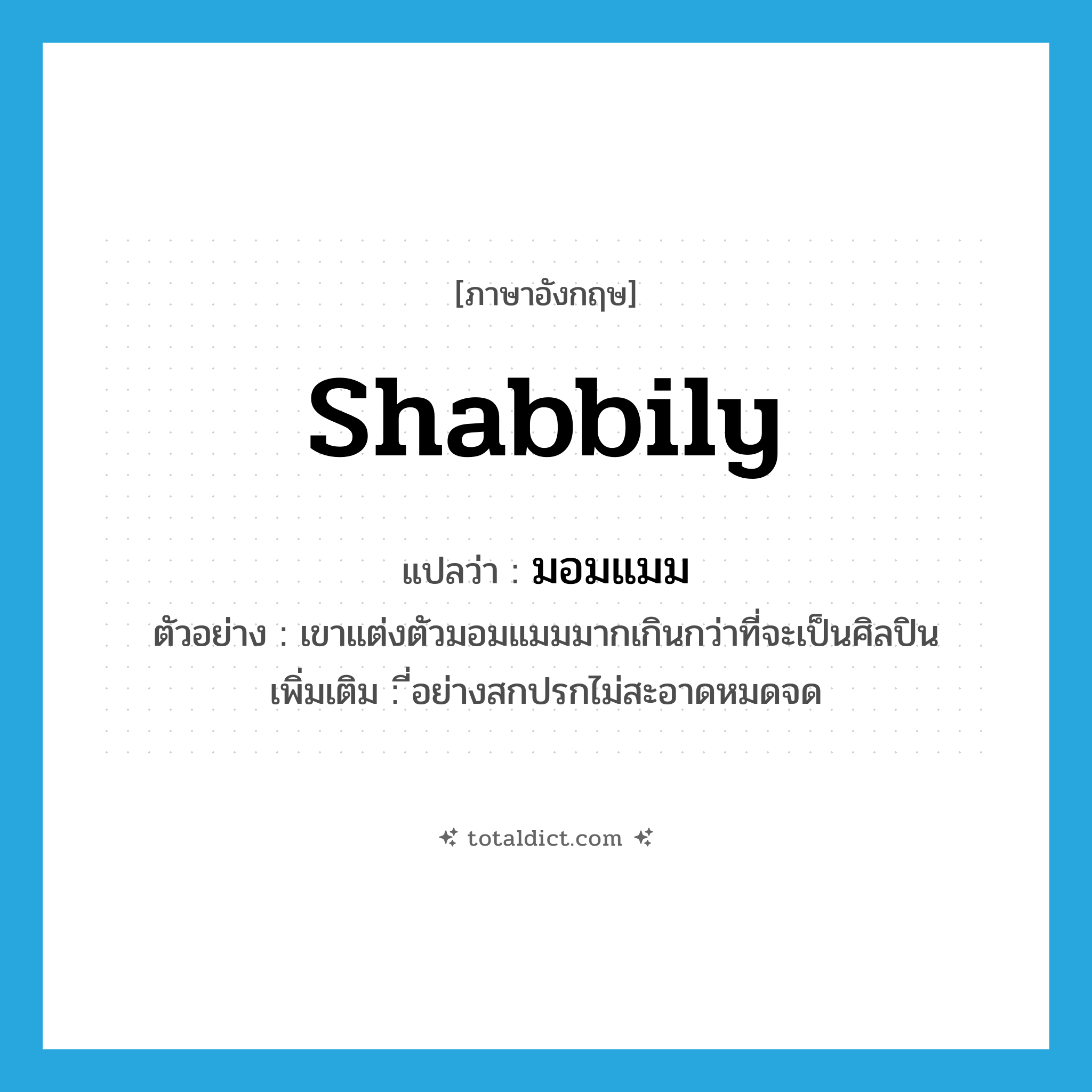 มอมแมม ภาษาอังกฤษ?, คำศัพท์ภาษาอังกฤษ มอมแมม แปลว่า shabbily ประเภท ADV ตัวอย่าง เขาแต่งตัวมอมแมมมากเกินกว่าที่จะเป็นศิลปิน เพิ่มเติม ี่อย่างสกปรกไม่สะอาดหมดจด หมวด ADV
