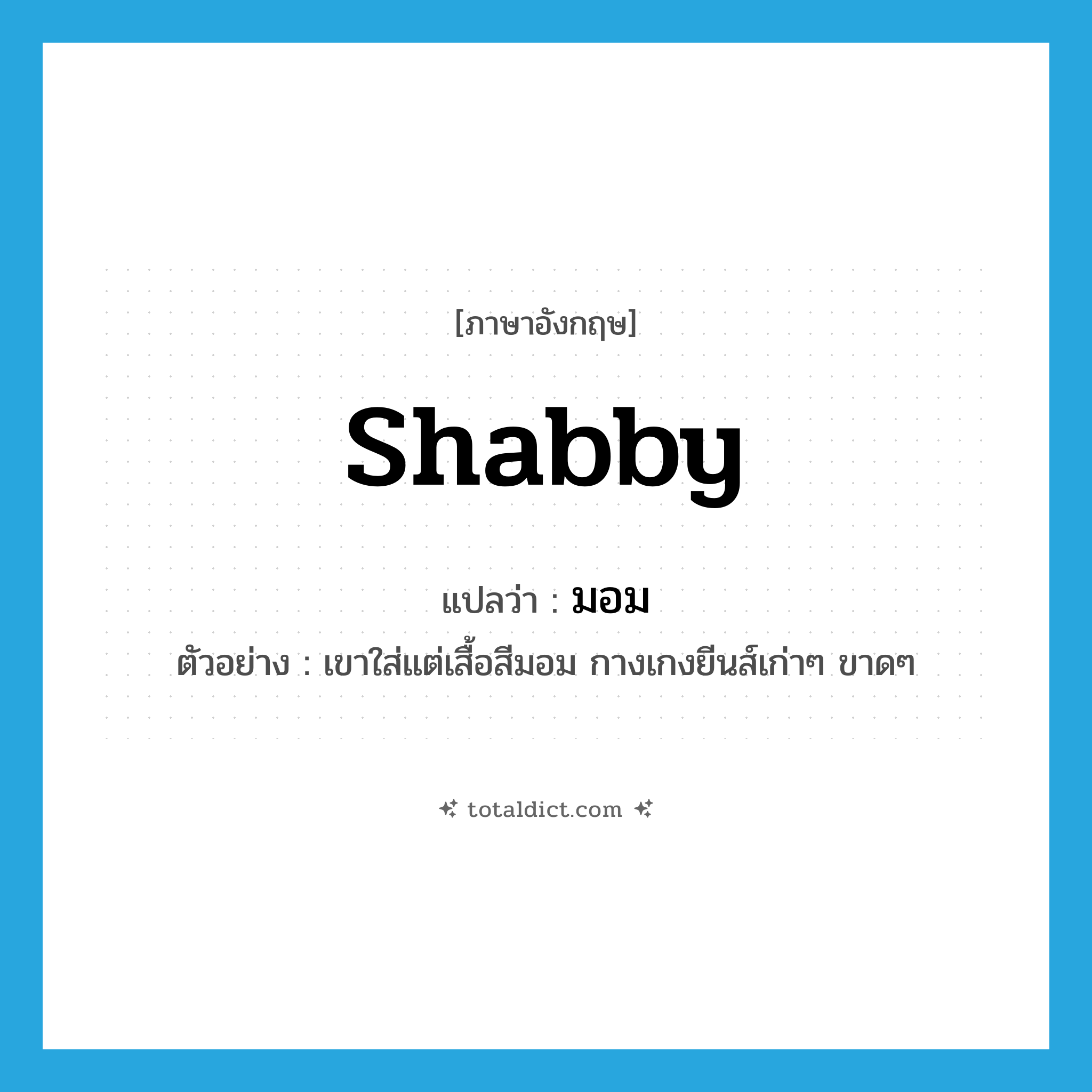 มอม ภาษาอังกฤษ?, คำศัพท์ภาษาอังกฤษ มอม แปลว่า shabby ประเภท ADJ ตัวอย่าง เขาใส่แต่เสื้อสีมอม กางเกงยีนส์เก่าๆ ขาดๆ หมวด ADJ