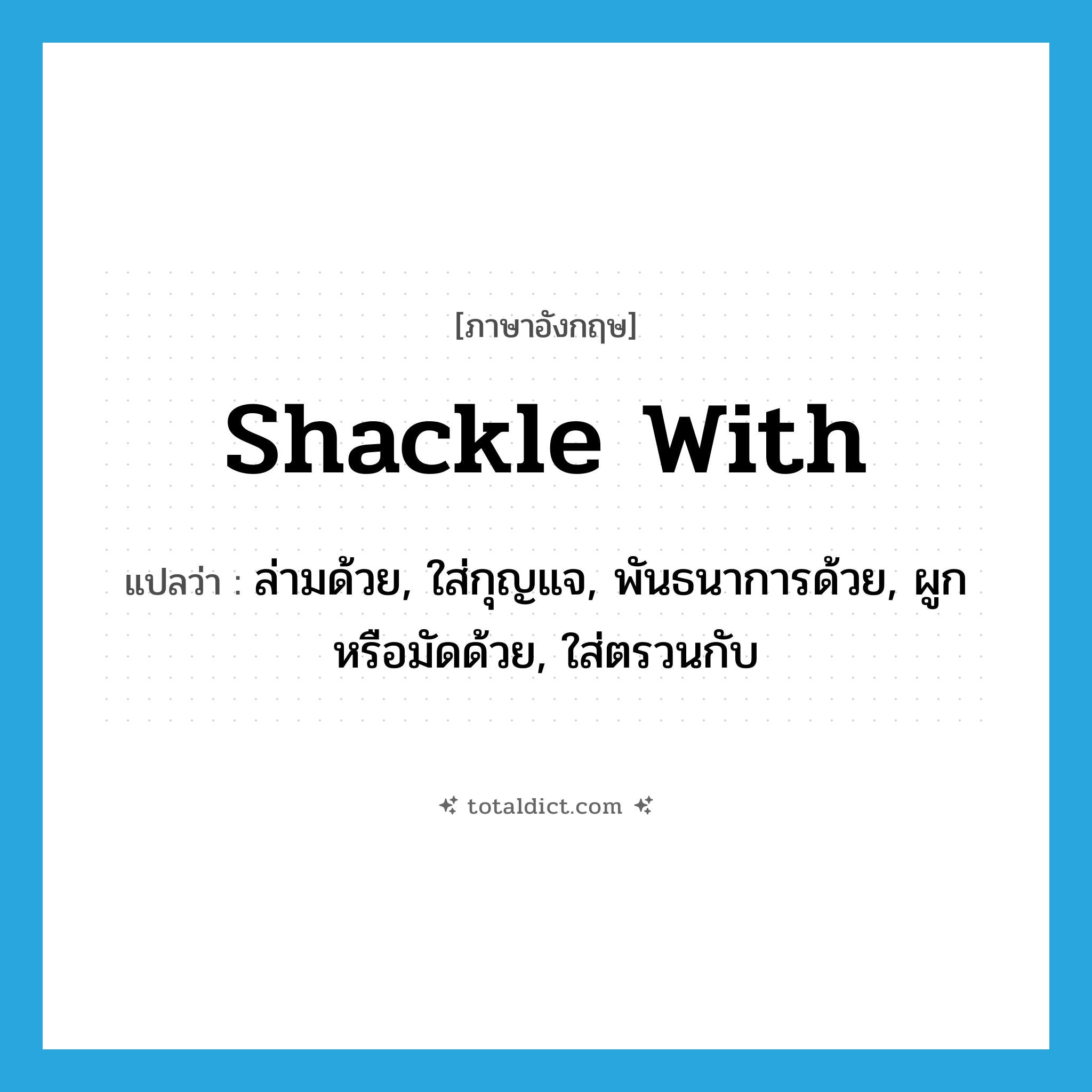 shackle with แปลว่า?, คำศัพท์ภาษาอังกฤษ shackle with แปลว่า ล่ามด้วย, ใส่กุญแจ, พันธนาการด้วย, ผูกหรือมัดด้วย, ใส่ตรวนกับ ประเภท PHRV หมวด PHRV