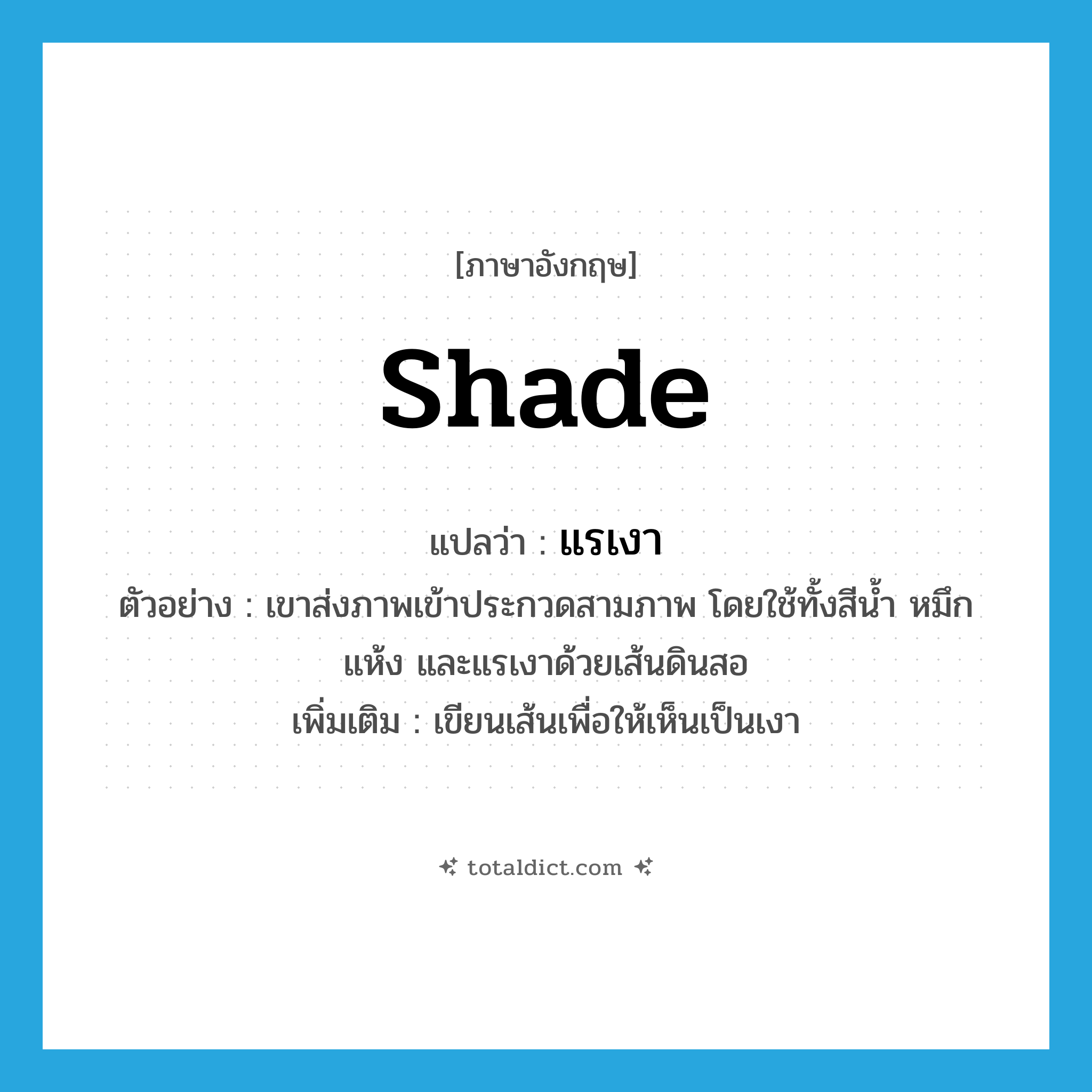 shade แปลว่า?, คำศัพท์ภาษาอังกฤษ shade แปลว่า แรเงา ประเภท V ตัวอย่าง เขาส่งภาพเข้าประกวดสามภาพ โดยใช้ทั้งสีน้ำ หมึกแห้ง และแรเงาด้วยเส้นดินสอ เพิ่มเติม เขียนเส้นเพื่อให้เห็นเป็นเงา หมวด V