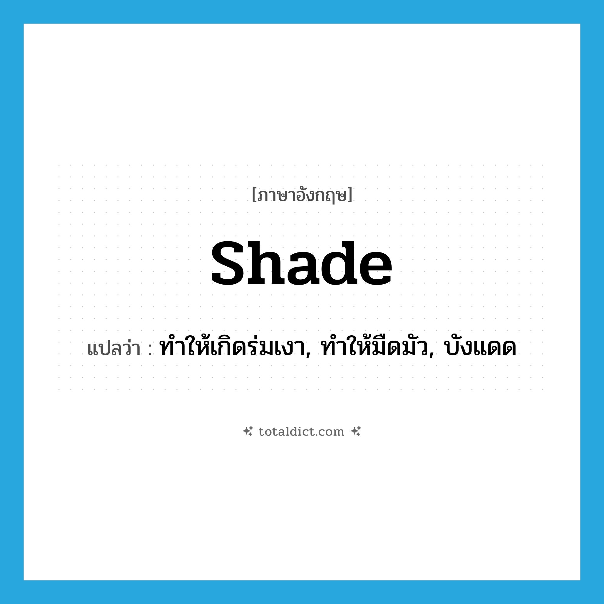 shade แปลว่า?, คำศัพท์ภาษาอังกฤษ shade แปลว่า ทำให้เกิดร่มเงา, ทำให้มืดมัว, บังแดด ประเภท VT หมวด VT