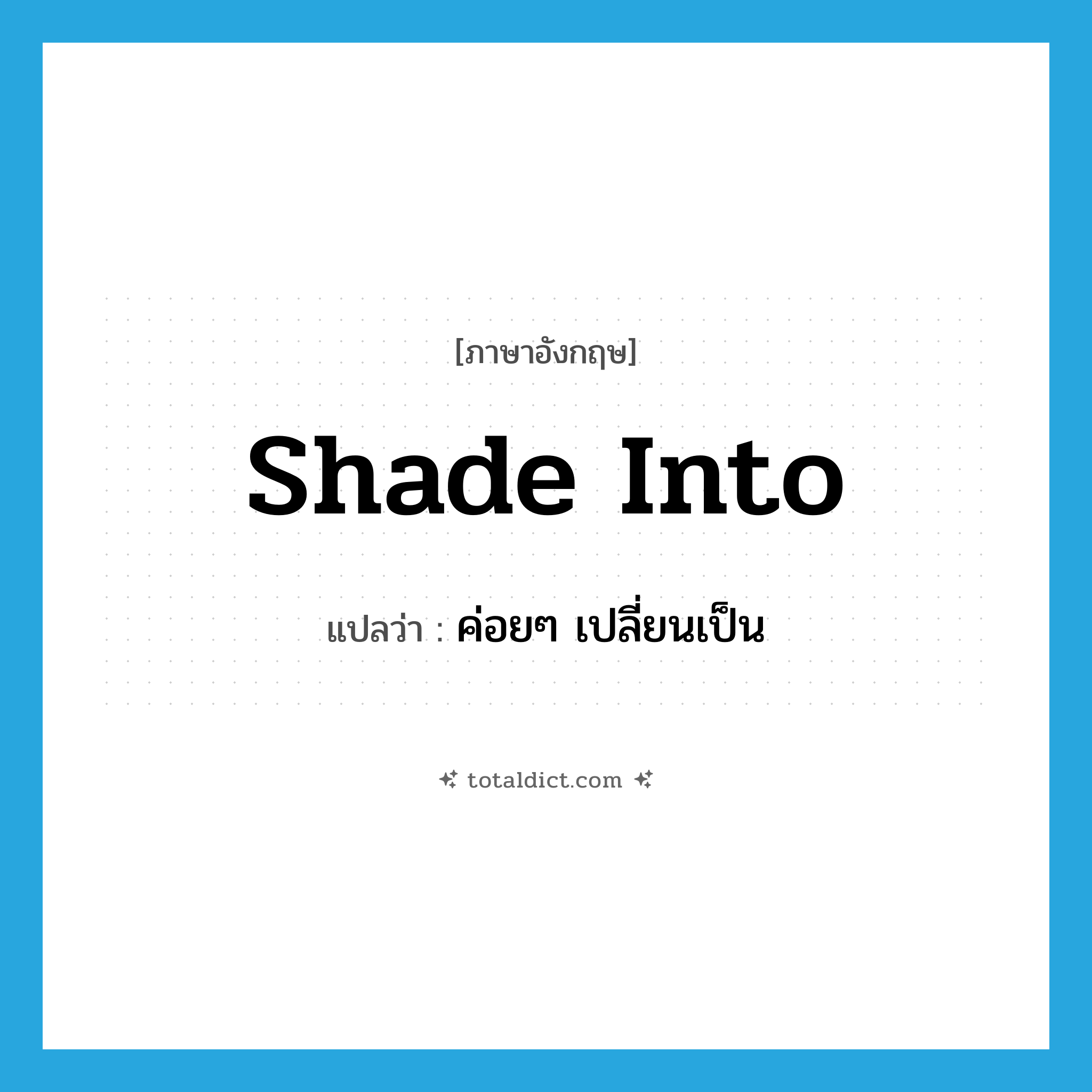shade into แปลว่า?, คำศัพท์ภาษาอังกฤษ shade into แปลว่า ค่อยๆ เปลี่ยนเป็น ประเภท PHRV หมวด PHRV