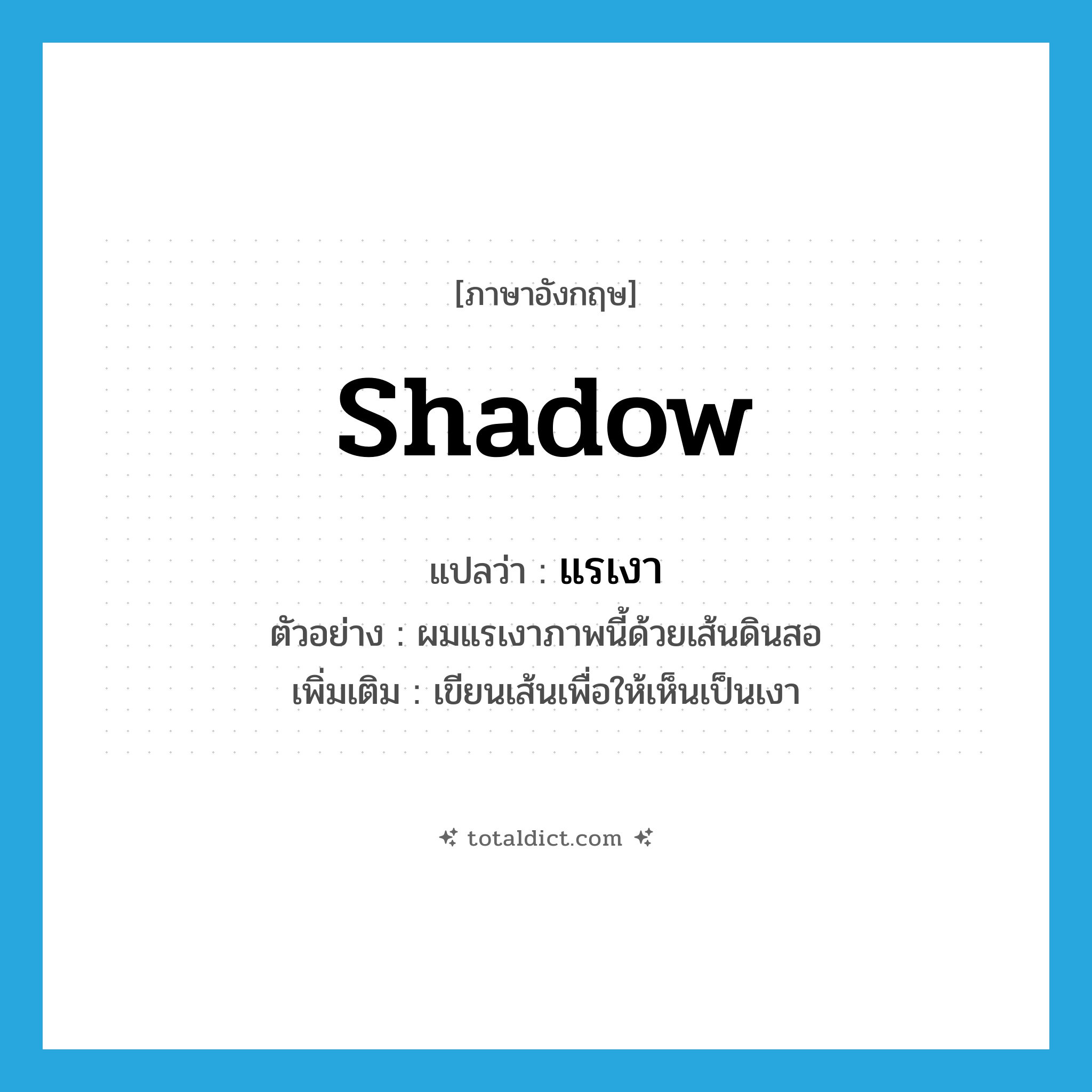 shadow แปลว่า?, คำศัพท์ภาษาอังกฤษ shadow แปลว่า แรเงา ประเภท V ตัวอย่าง ผมแรเงาภาพนี้ด้วยเส้นดินสอ เพิ่มเติม เขียนเส้นเพื่อให้เห็นเป็นเงา หมวด V