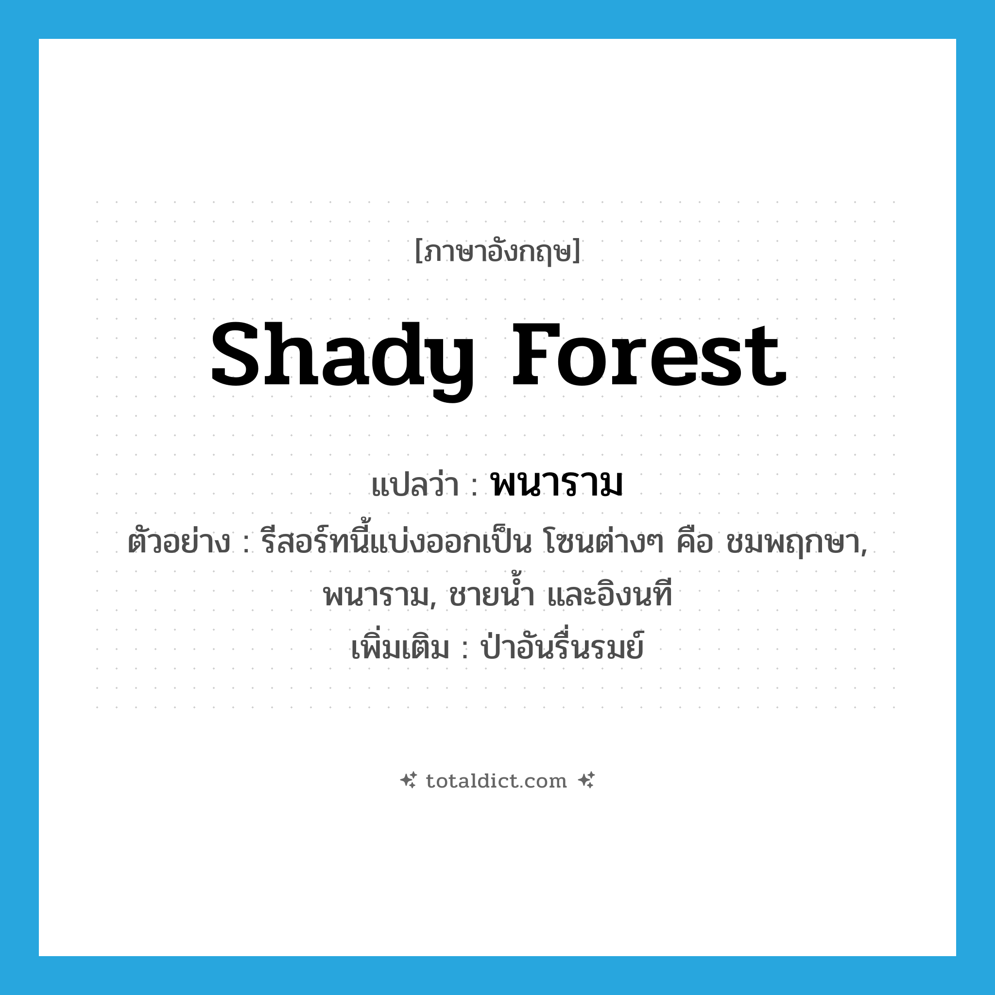 shady forest แปลว่า?, คำศัพท์ภาษาอังกฤษ shady forest แปลว่า พนาราม ประเภท N ตัวอย่าง รีสอร์ทนี้แบ่งออกเป็น โซนต่างๆ คือ ชมพฤกษา, พนาราม, ชายน้ำ และอิงนที เพิ่มเติม ป่าอันรื่นรมย์ หมวด N