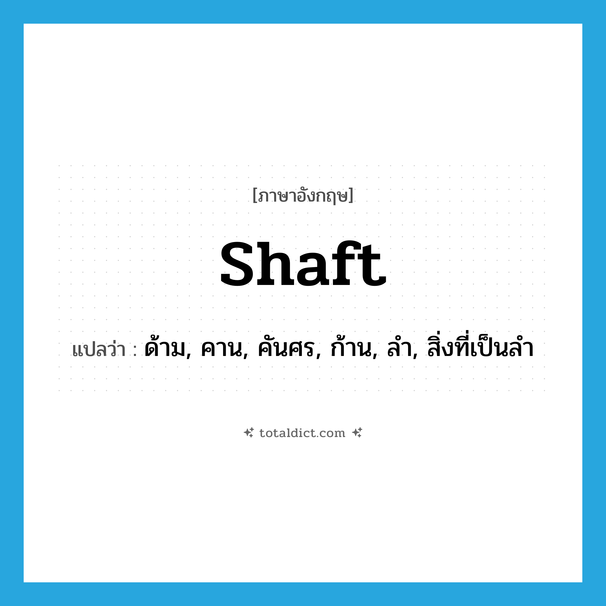 shaft แปลว่า?, คำศัพท์ภาษาอังกฤษ shaft แปลว่า ด้าม, คาน, คันศร, ก้าน, ลำ, สิ่งที่เป็นลำ ประเภท N หมวด N