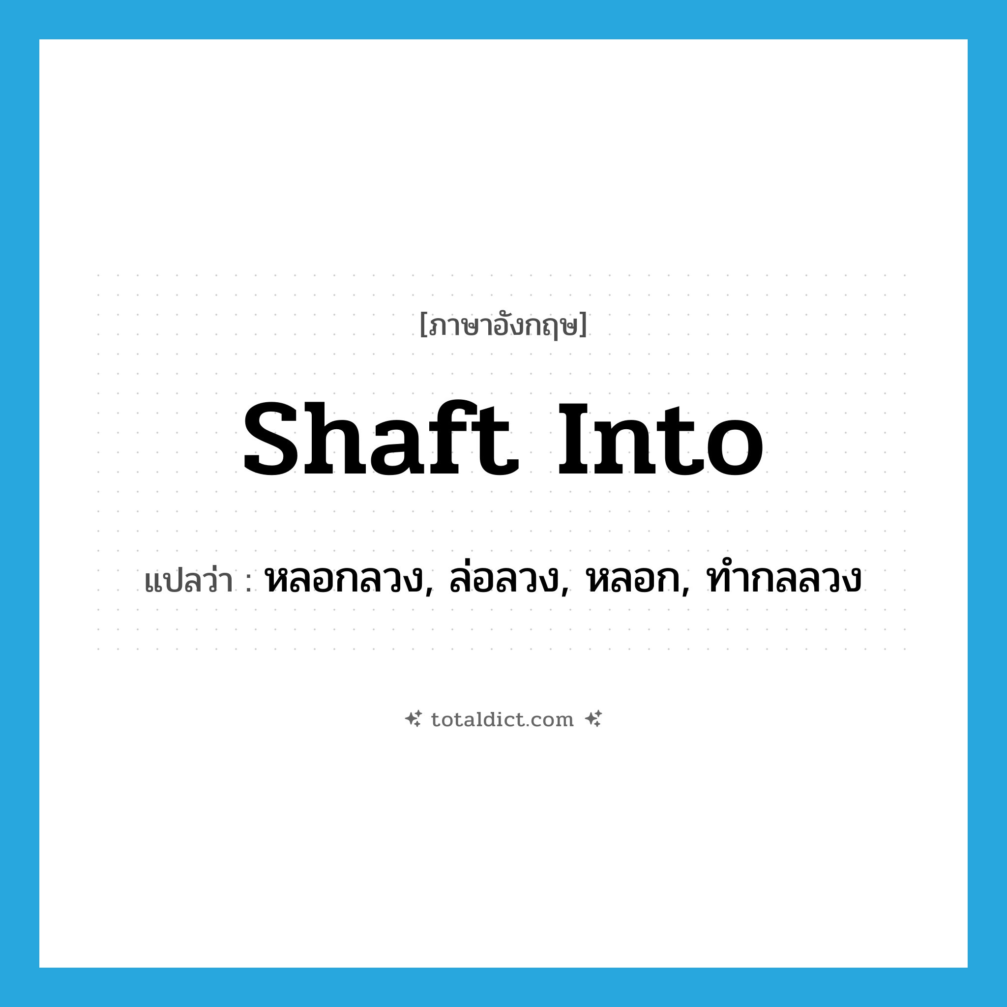 shaft into แปลว่า?, คำศัพท์ภาษาอังกฤษ shaft into แปลว่า หลอกลวง, ล่อลวง, หลอก, ทำกลลวง ประเภท PHRV หมวด PHRV
