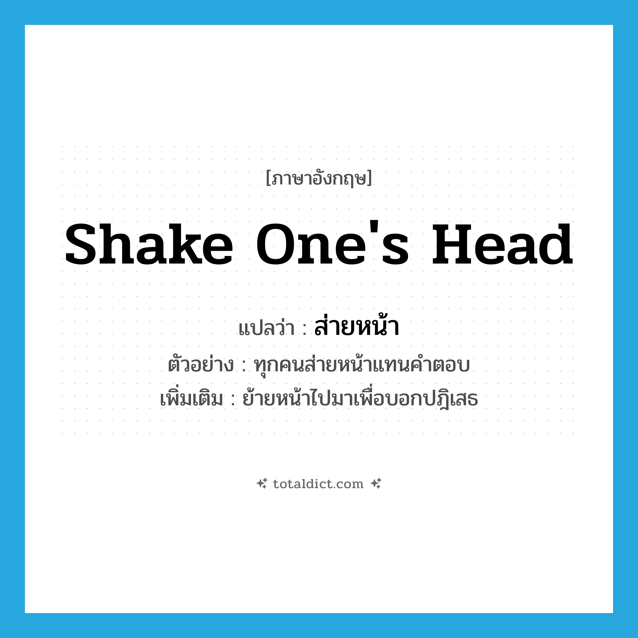 shake one&#39;s head แปลว่า?, คำศัพท์ภาษาอังกฤษ shake one&#39;s head แปลว่า ส่ายหน้า ประเภท V ตัวอย่าง ทุกคนส่ายหน้าแทนคำตอบ เพิ่มเติม ย้ายหน้าไปมาเพื่อบอกปฎิเสธ หมวด V