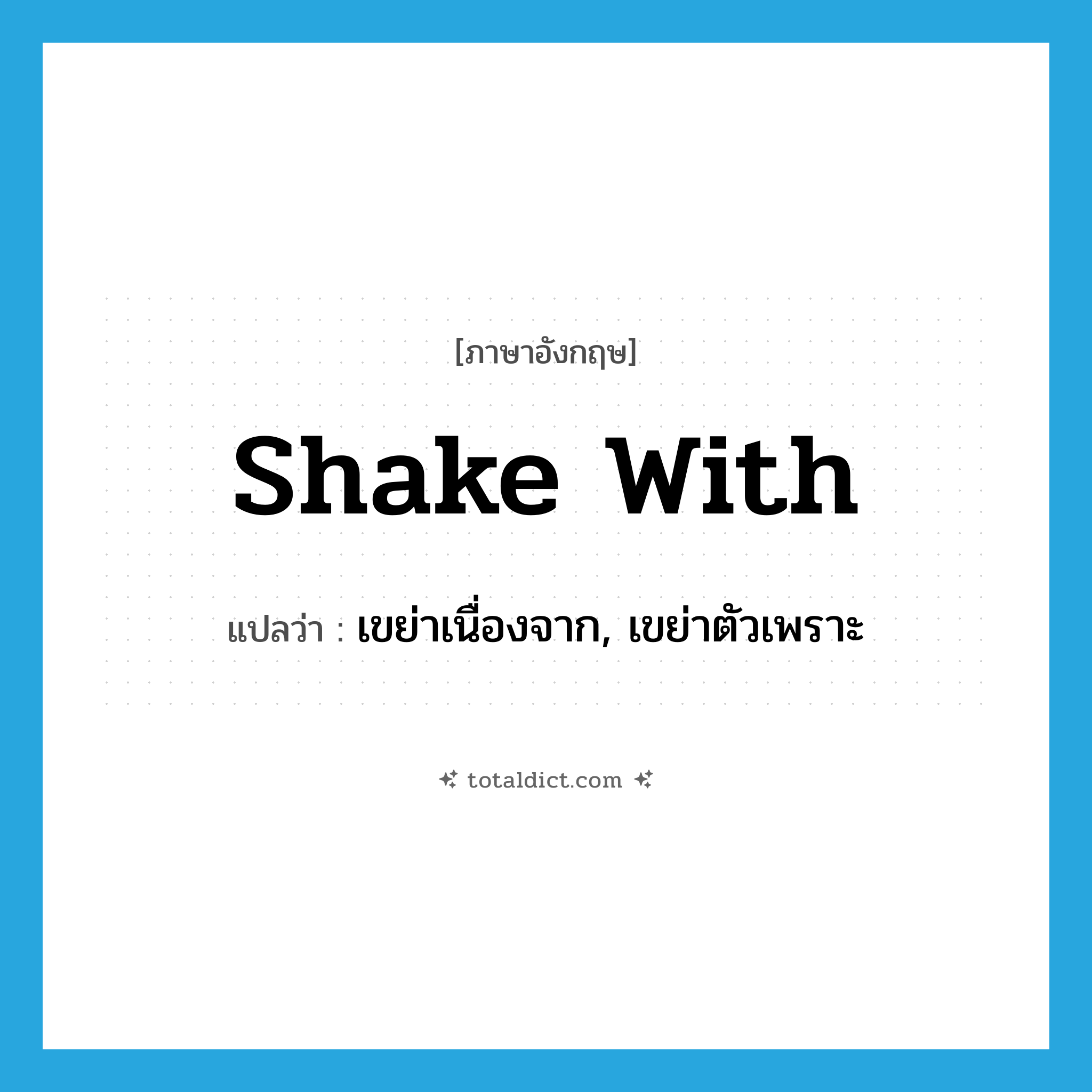 shake with แปลว่า?, คำศัพท์ภาษาอังกฤษ shake with แปลว่า เขย่าเนื่องจาก, เขย่าตัวเพราะ ประเภท PHRV หมวด PHRV