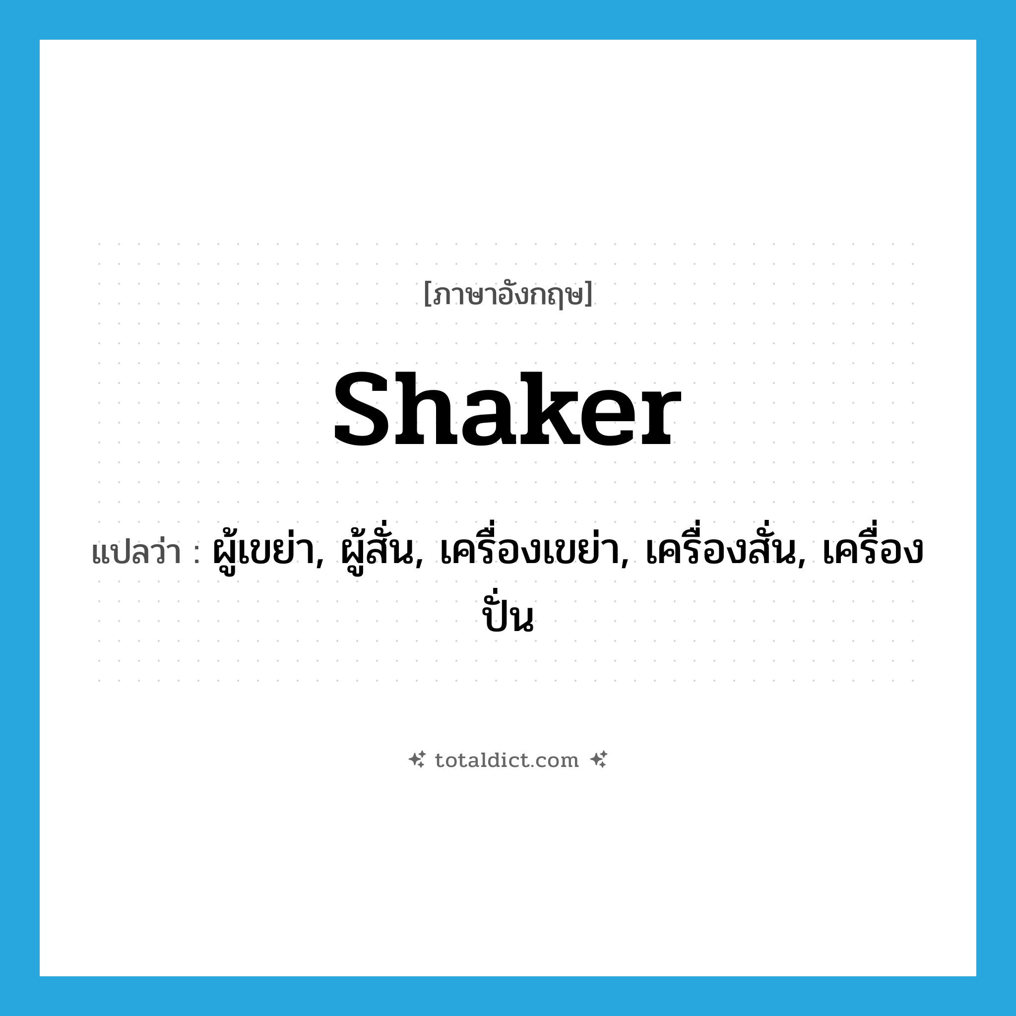 shaker แปลว่า?, คำศัพท์ภาษาอังกฤษ shaker แปลว่า ผู้เขย่า, ผู้สั่น, เครื่องเขย่า, เครื่องสั่น, เครื่องปั่น ประเภท N หมวด N