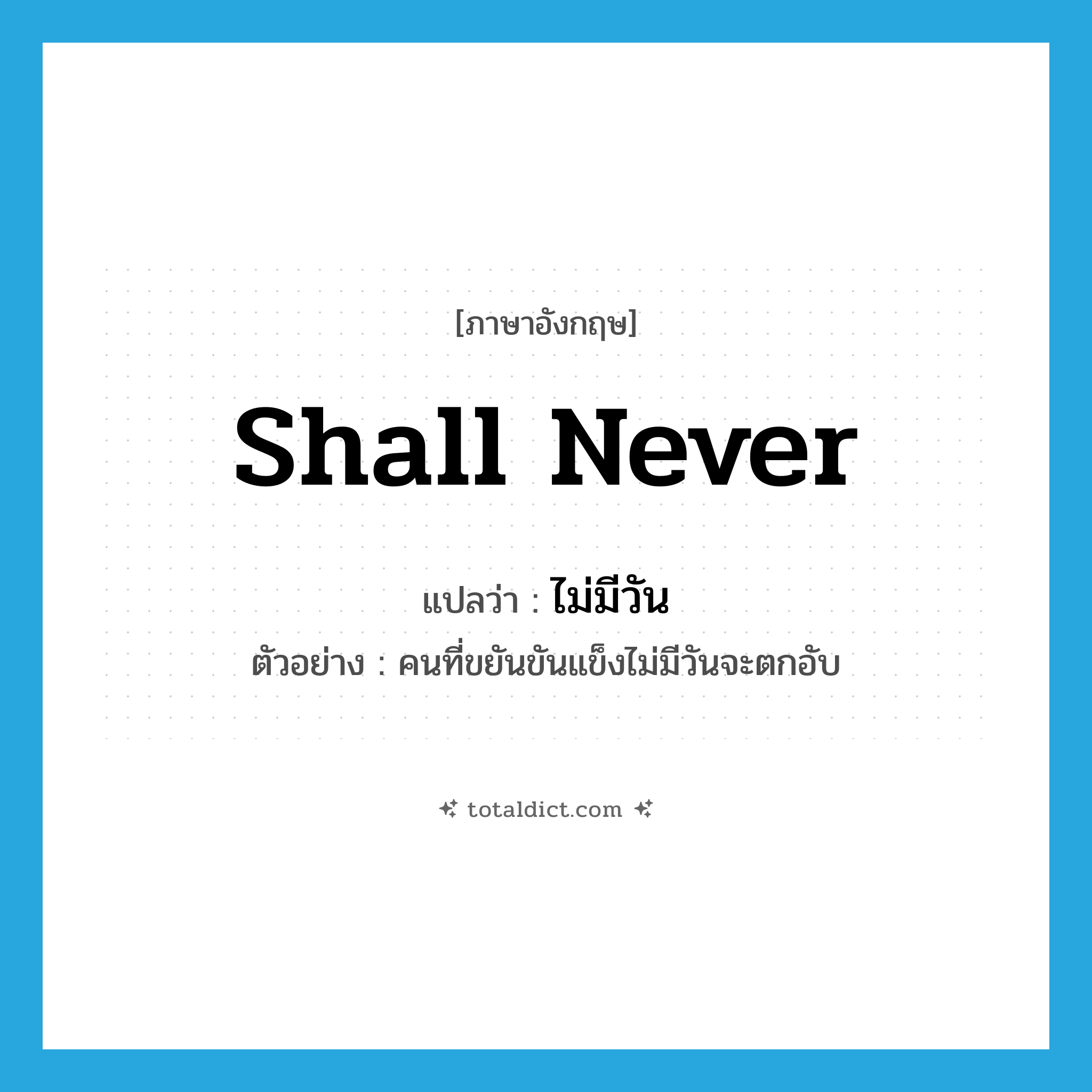 shall never แปลว่า?, คำศัพท์ภาษาอังกฤษ shall never แปลว่า ไม่มีวัน ประเภท AUX ตัวอย่าง คนที่ขยันขันแข็งไม่มีวันจะตกอับ หมวด AUX