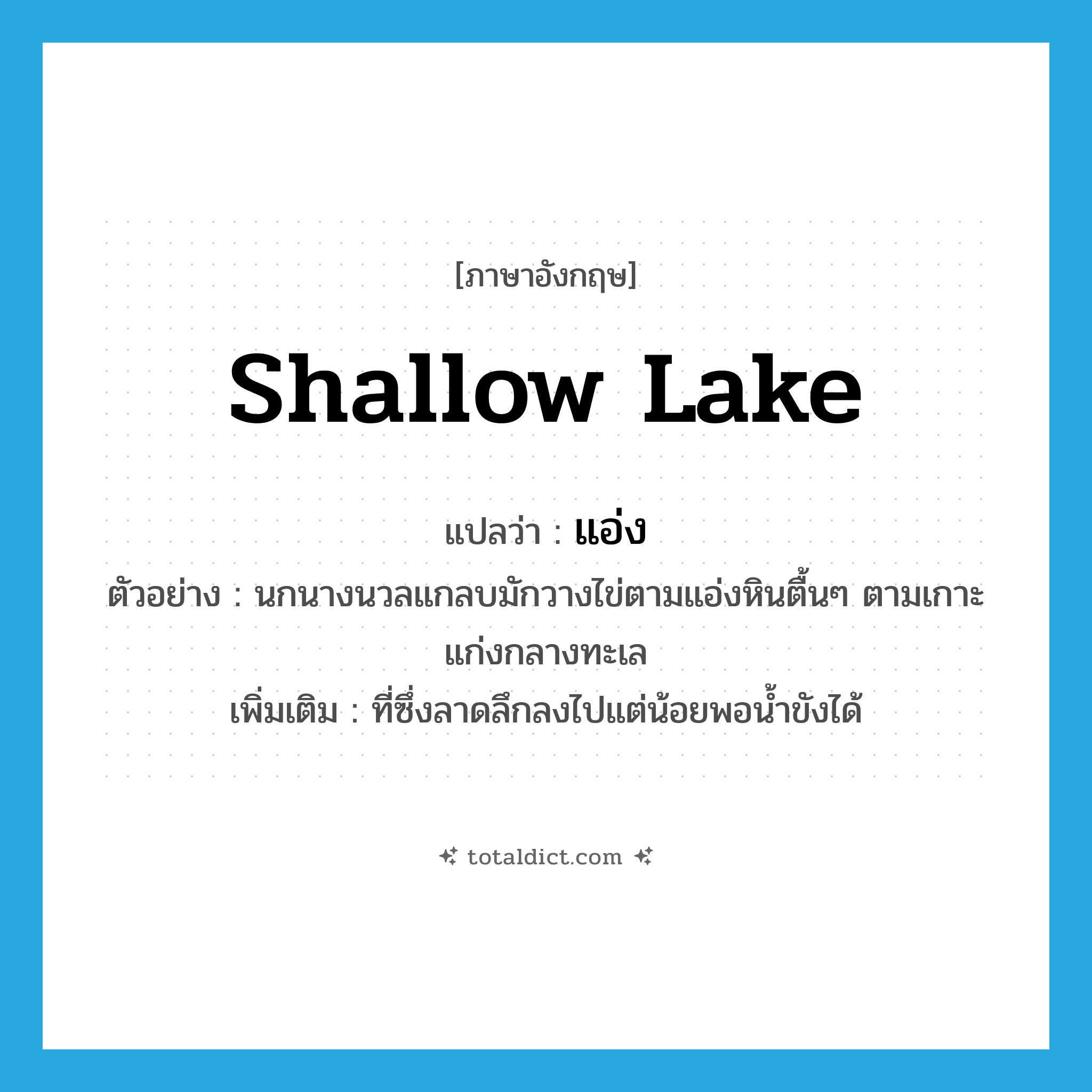 shallow lake แปลว่า?, คำศัพท์ภาษาอังกฤษ shallow lake แปลว่า แอ่ง ประเภท N ตัวอย่าง นกนางนวลแกลบมักวางไข่ตามแอ่งหินตื้นๆ ตามเกาะแก่งกลางทะเล เพิ่มเติม ที่ซึ่งลาดลึกลงไปแต่น้อยพอน้ำขังได้ หมวด N