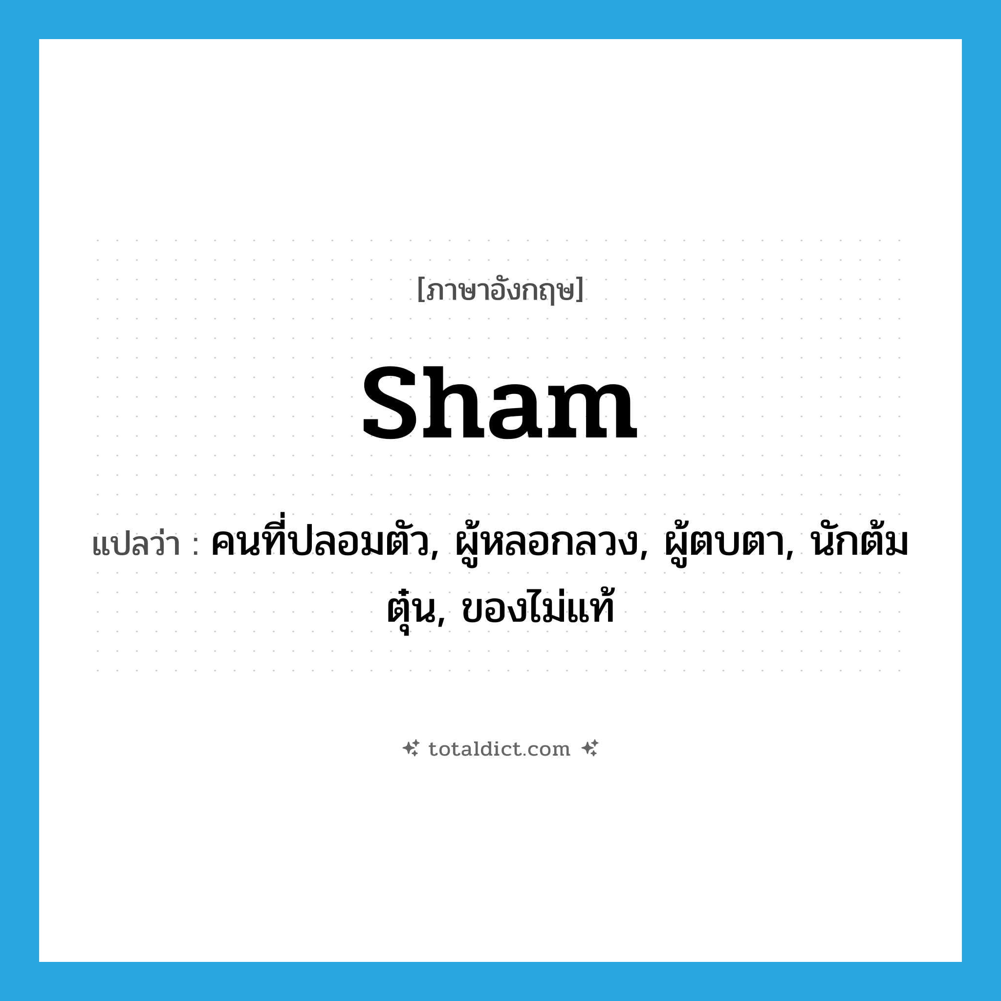 sham แปลว่า?, คำศัพท์ภาษาอังกฤษ sham แปลว่า คนที่ปลอมตัว, ผู้หลอกลวง, ผู้ตบตา, นักต้มตุ๋น, ของไม่แท้ ประเภท N หมวด N